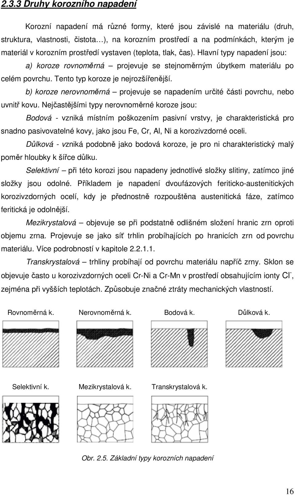 b) koroze nerovnoměrná projevuje se napadením určité části povrchu, nebo uvnitř kovu.