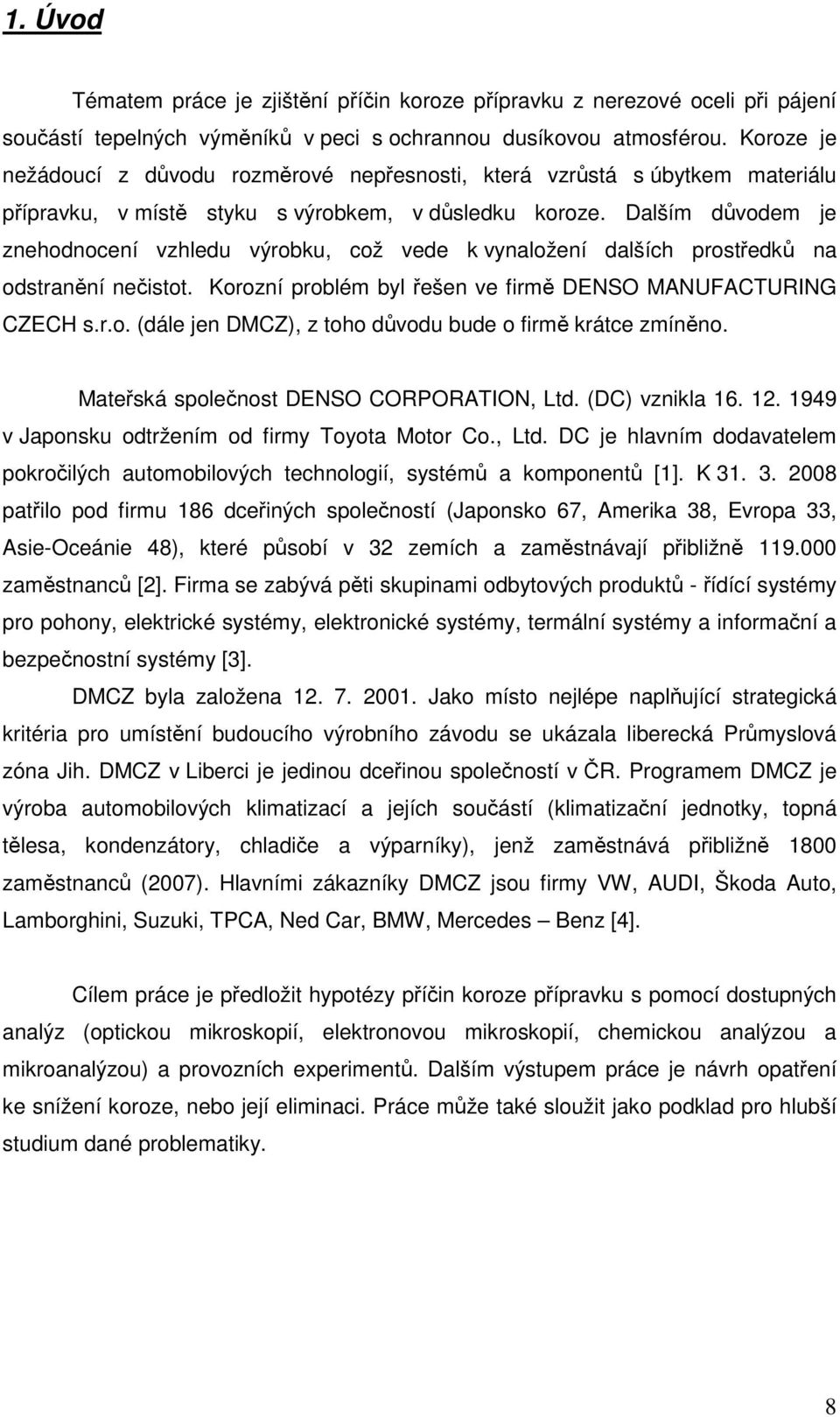 Dalším důvodem je znehodnocení vzhledu výrobku, což vede k vynaložení dalších prostředků na odstranění nečistot. Korozní problém byl řešen ve firmě DENSO MANUFACTURING CZECH s.r.o. (dále jen DMCZ), z toho důvodu bude o firmě krátce zmíněno.