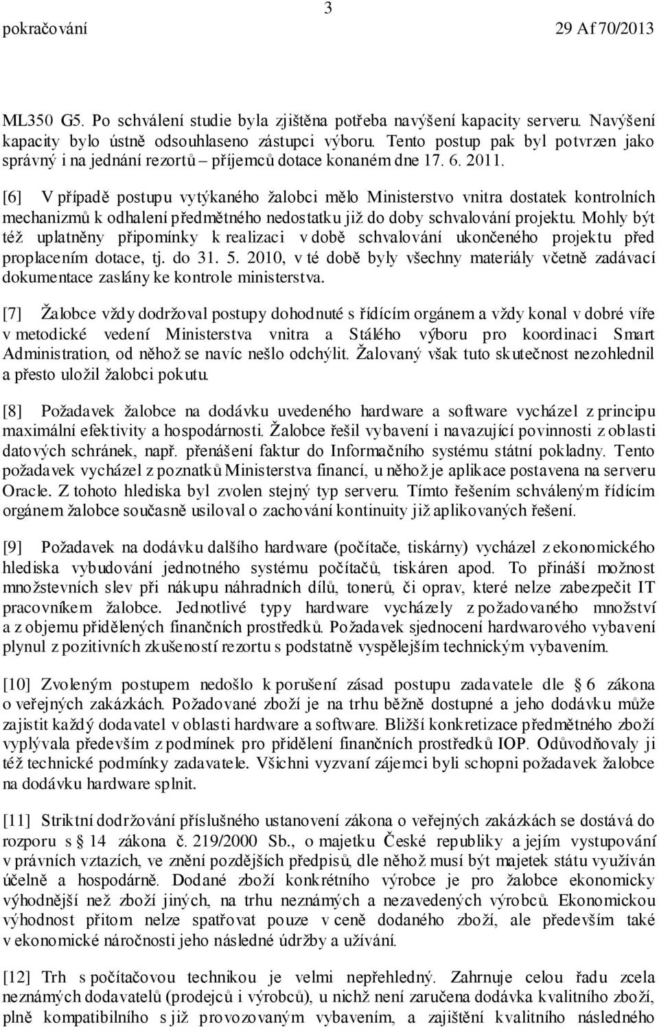 [6] V případě postupu vytýkaného žalobci mělo Ministerstvo vnitra dostatek kontrolních mechanizmů k odhalení předmětného nedostatku již do doby schvalování projektu.