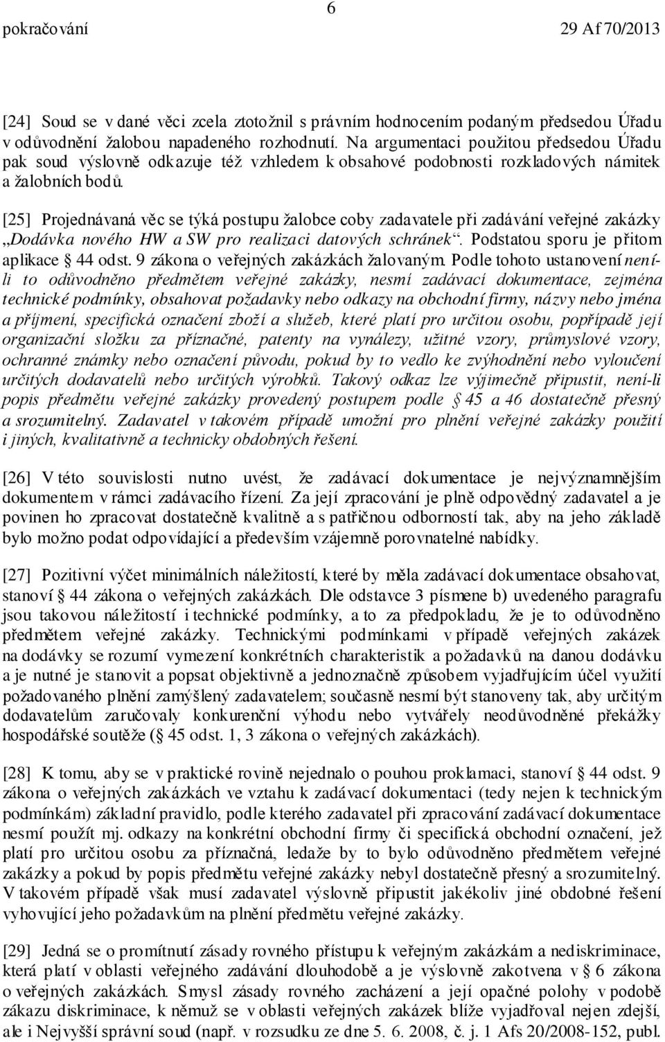 [25] Projednávaná věc se týká postupu žalobce coby zadavatele při zadávání veřejné zakázky Dodávka nového HW a SW pro realizaci datových schránek. Podstatou sporu je přitom aplikace 44 odst.