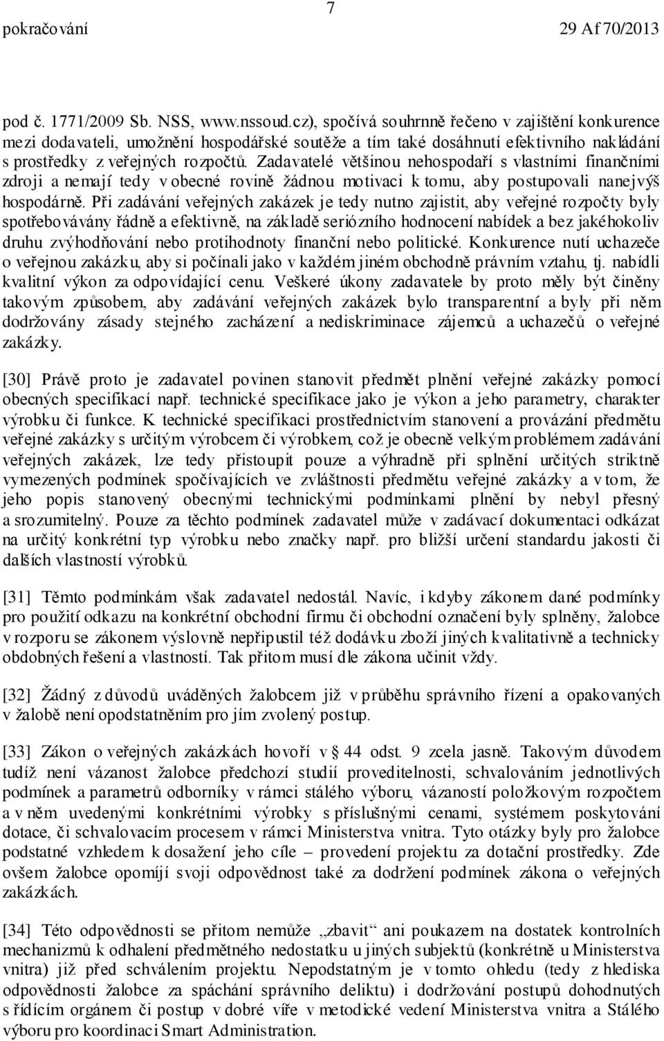 Zadavatelé většinou nehospodaří s vlastními finančními zdroji a nemají tedy v obecné rovině žádnou motivaci k tomu, aby postupovali nanejvýš hospodárně.