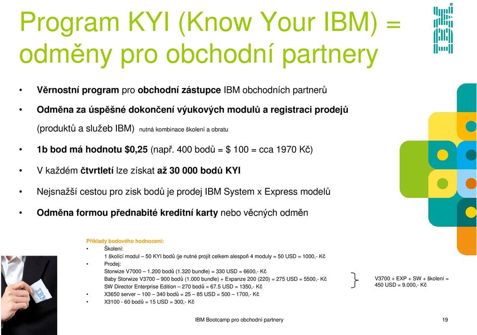 400 bodů = $ 100 = cca 1970 Kč) V každémčtvrtletí lze získat až 30 000 bodů KYI Nejsnažší cestou pro zisk bodů je prodej IBM System x Express modelů Odměna formou přednabité kreditní karty nebo