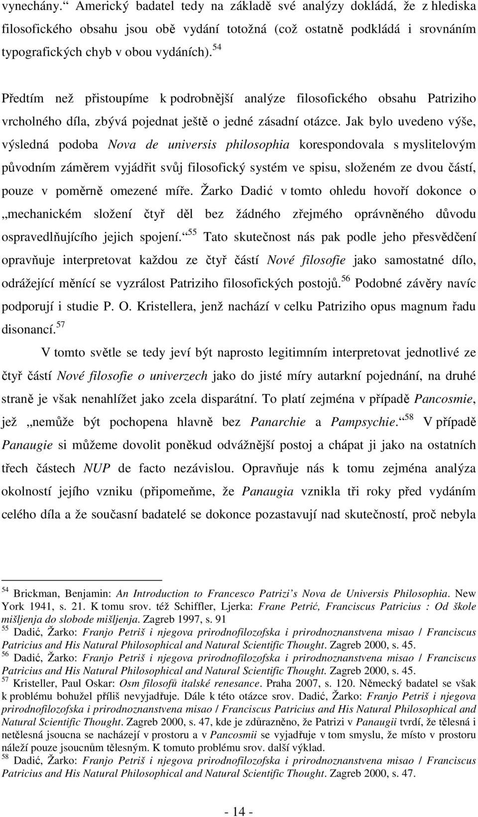 Jak bylo uvedeno výše, výsledná podoba Nova de universis philosophia korespondovala s myslitelovým původním záměrem vyjádřit svůj filosofický systém ve spisu, složeném ze dvou částí, pouze v poměrně