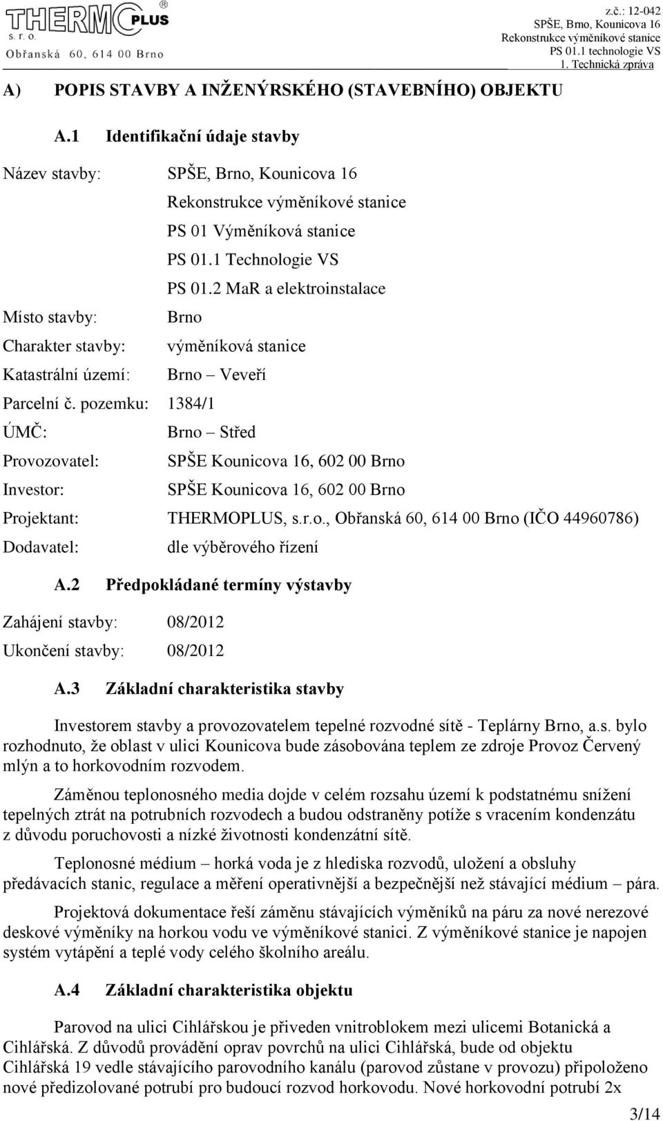 pozemku: 1384/1 ÚMČ: Provozovatel: Investor: výměníková stanice Brno Veveří Brno Střed SPŠE Kounicova 16, 602 00 Brno SPŠE Kounicova 16, 602 00 Brno Projektant: THERMOPLUS, s.r.o., Obřanská 60, 614 00 Brno (IČO 44960786) Dodavatel: dle výběrového řízení A.