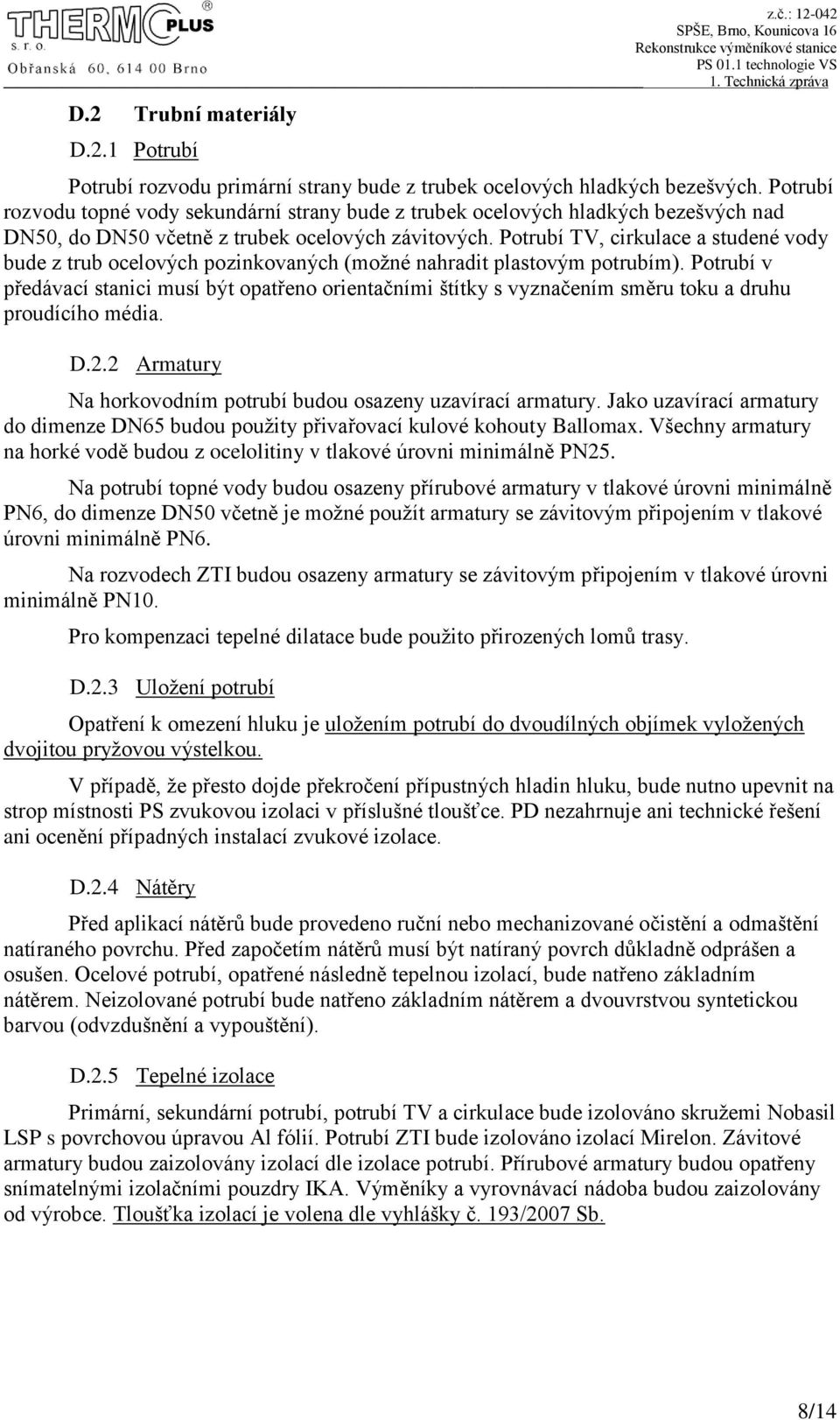 Potrubí TV, cirkulace a studené vody bude z trub ocelových pozinkovaných (možné nahradit plastovým potrubím).