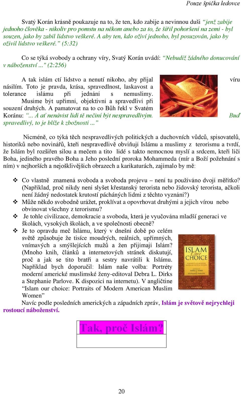 .." (2:256) A tak islám ctí lidstvo a nenutí nikoho, aby přijal násilím. Toto je pravda, krása, spravedlnost, laskavost a tolerance islámu při jednání s nemuslimy.