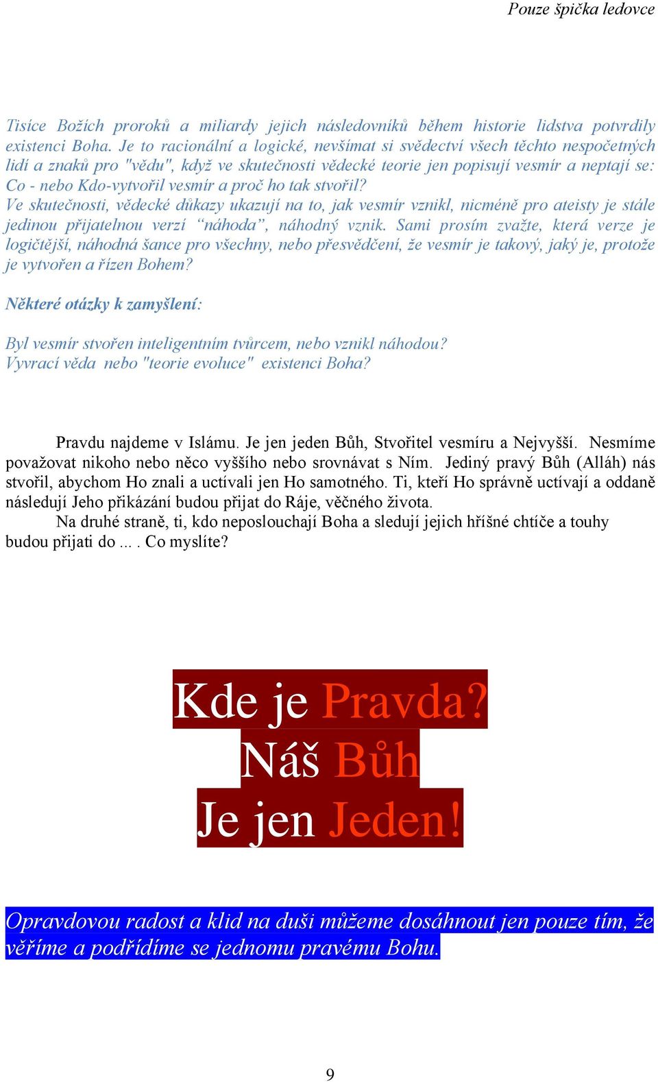 a proč ho tak stvořil? Ve skutečnosti, vědecké důkazy ukazují na to, jak vesmír vznikl, nicméně pro ateisty je stále jedinou přijatelnou verzí náhoda, náhodný vznik.