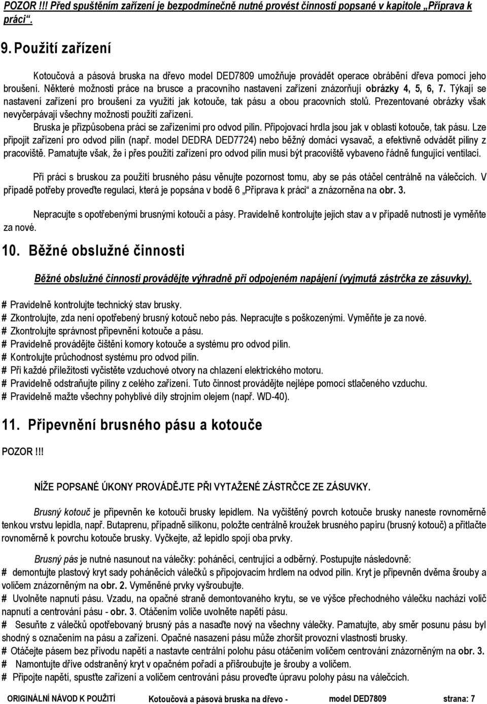 Některé možnosti práce na brusce a pracovního nastavení zařízení znázorňují obrázky 4, 5, 6, 7. Týkají se nastavení zařízení pro broušení za využití jak kotouče, tak pásu a obou pracovních stolů.