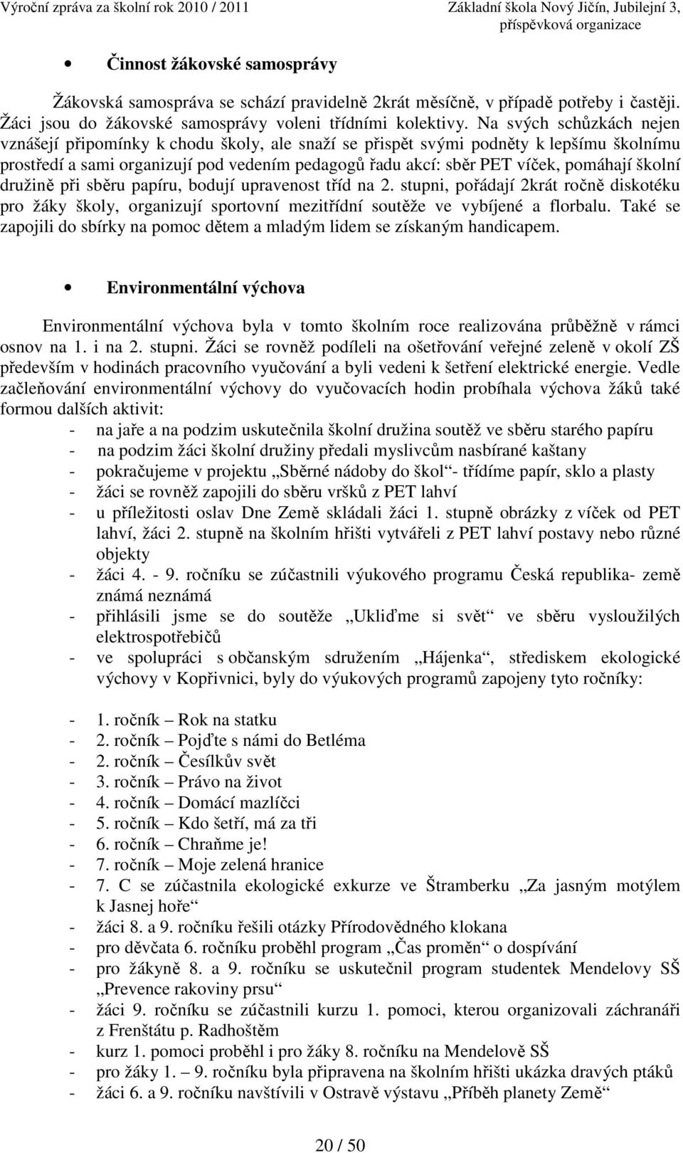 školní družině při sběru papíru, bodují upravenost tříd na 2. stupni, pořádají 2krát ročně diskotéku pro žáky školy, organizují sportovní mezitřídní soutěže ve vybíjené a florbalu.