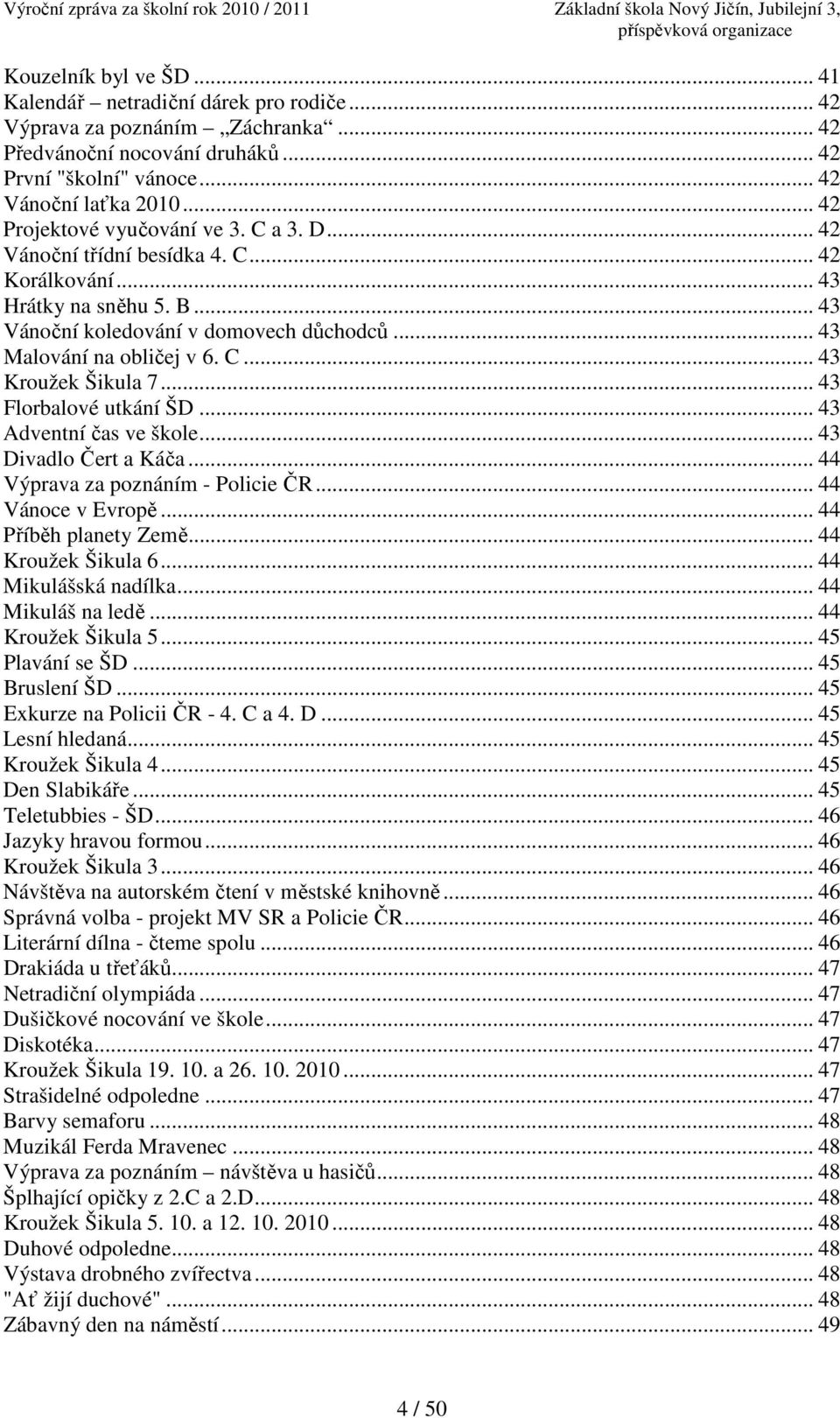 .. 43 Florbalové utkání ŠD... 43 Adventní čas ve škole... 43 Divadlo Čert a Káča... 44 Výprava za poznáním - Policie ČR... 44 Vánoce v Evropě... 44 Příběh planety Země... 44 Kroužek Šikula 6.