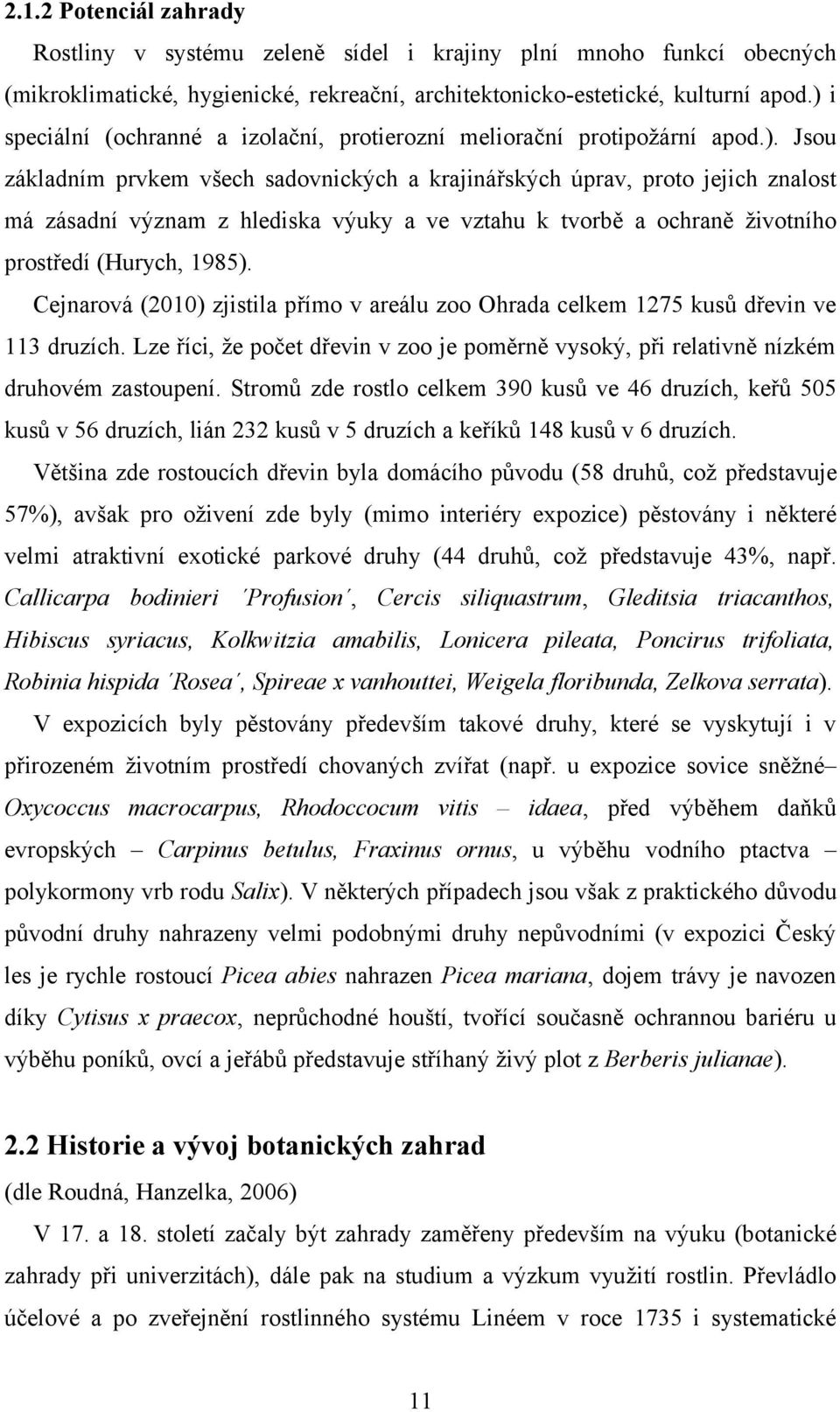 Cejnarová (2010) zjistila přímo v areálu zoo Ohrada celkem 1275 kusů dřevin ve 113 druzích. Lze říci, že počet dřevin v zoo je poměrně vysoký, při relativně nízkém druhovém zastoupení.