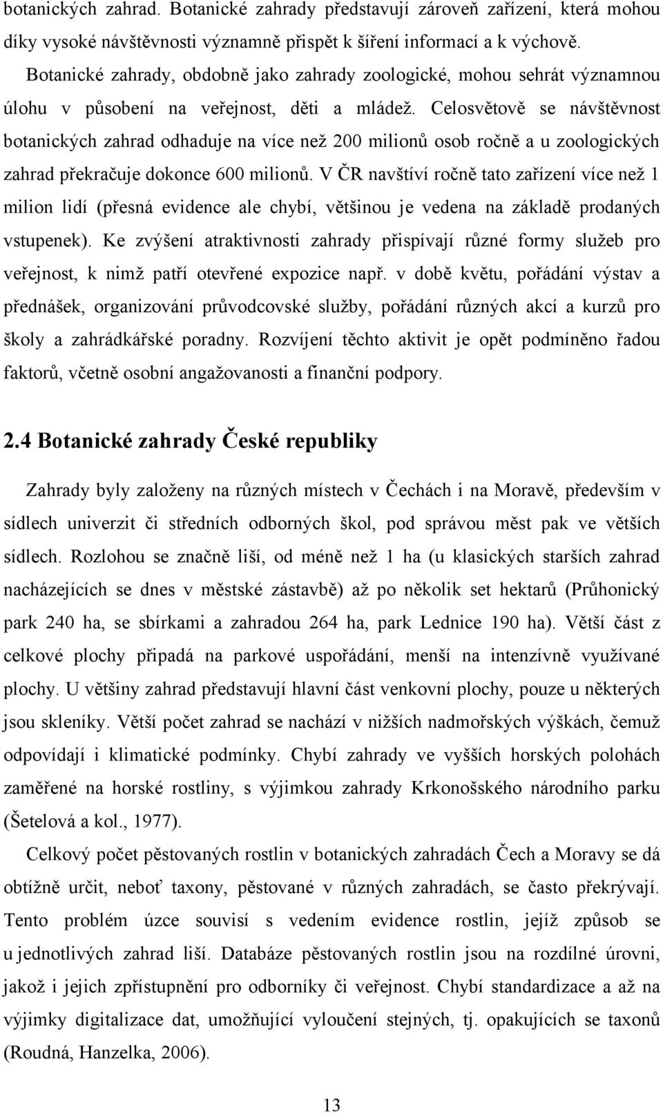 Celosvětově se návštěvnost botanických zahrad odhaduje na více než 200 milionů osob ročně a u zoologických zahrad překračuje dokonce 600 milionů.