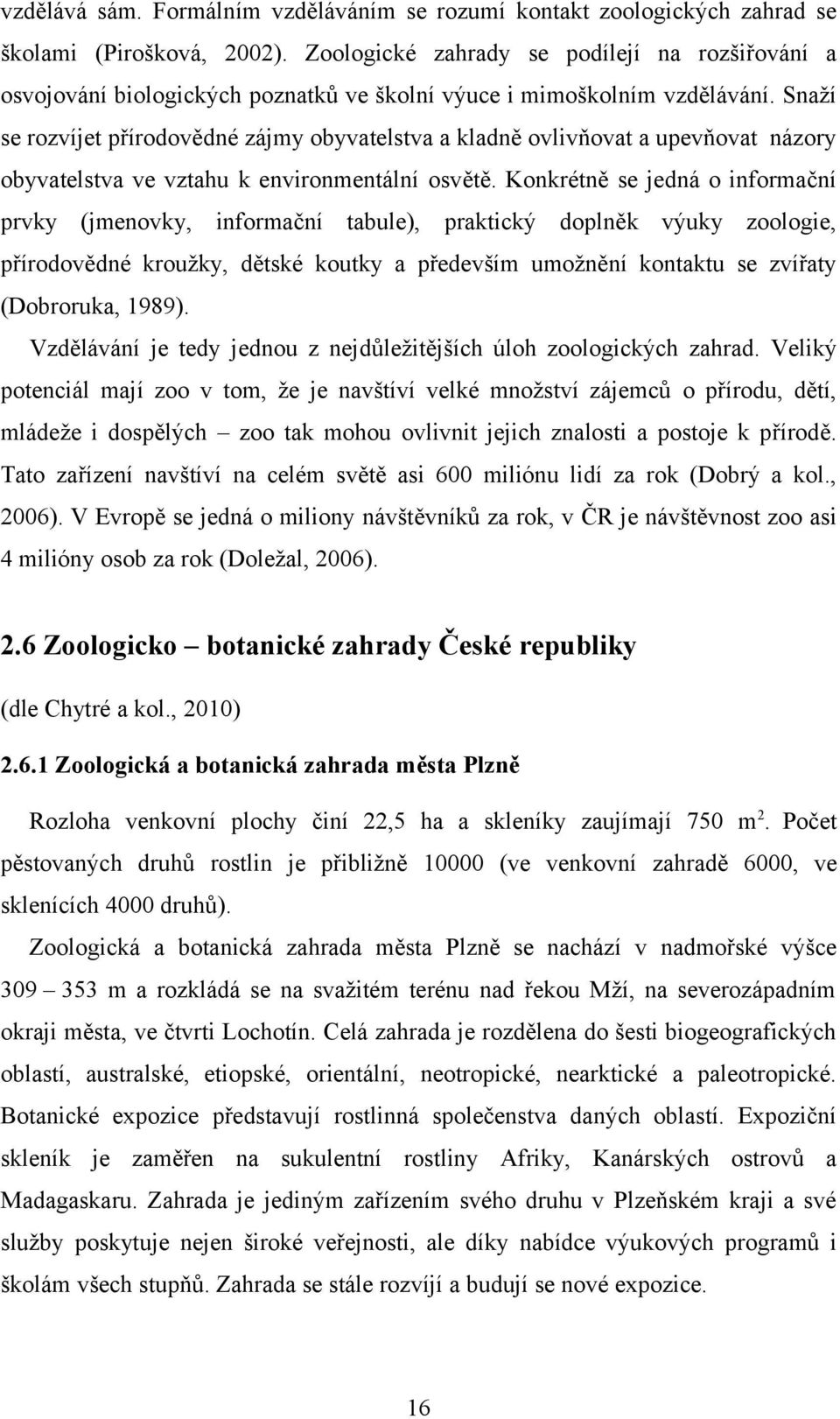 Snaží se rozvíjet přírodovědné zájmy obyvatelstva a kladně ovlivňovat a upevňovat názory obyvatelstva ve vztahu k environmentální osvětě.