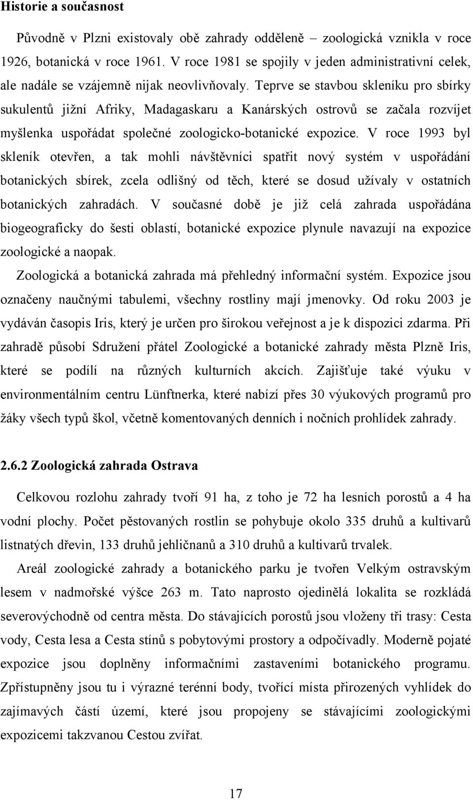 Teprve se stavbou skleníku pro sbírky sukulentů jižní Afriky, Madagaskaru a Kanárských ostrovů se začala rozvíjet myšlenka uspořádat společné zoologicko-botanické expozice.