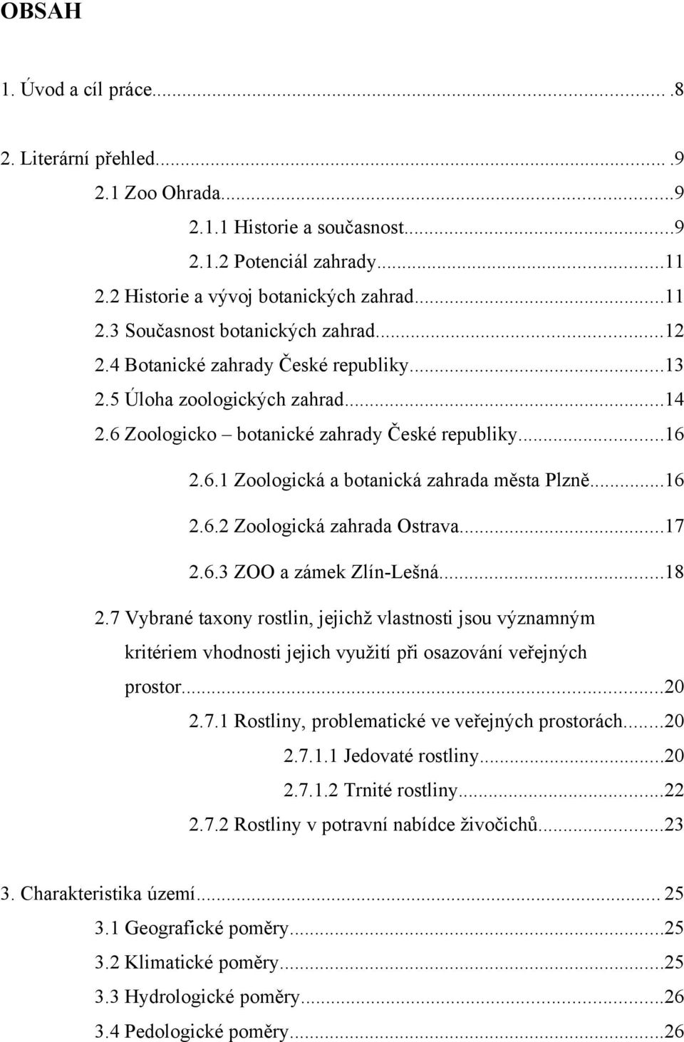 ..17 2.6.3 ZOO a zámek Zlín-Lešná...18 2.7 Vybrané taxony rostlin, jejichž vlastnosti jsou významným kritériem vhodnosti jejich využití při osazování veřejných prostor...20 2.7.1 Rostliny, problematické ve veřejných prostorách.