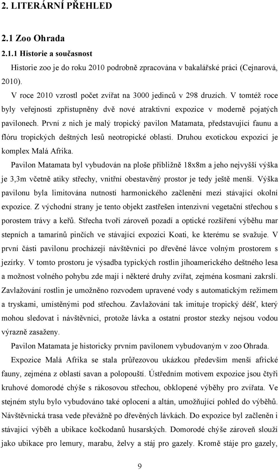 První z nich je malý tropický pavilon Matamata, představující faunu a flóru tropických deštných lesů neotropické oblasti. Druhou exotickou expozicí je komplex Malá Afrika.