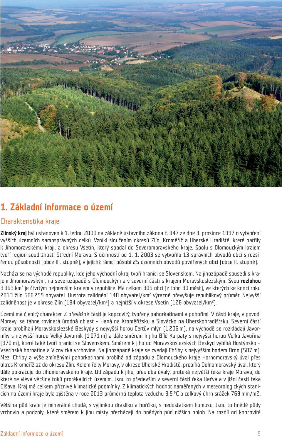 Vznikl sloučením okresů Zlín, Kroměříž a Uherské Hradiště, které patřily k Jihomoravskému kraji, a okresu Vsetín, který spadal do Severomoravského kraje.