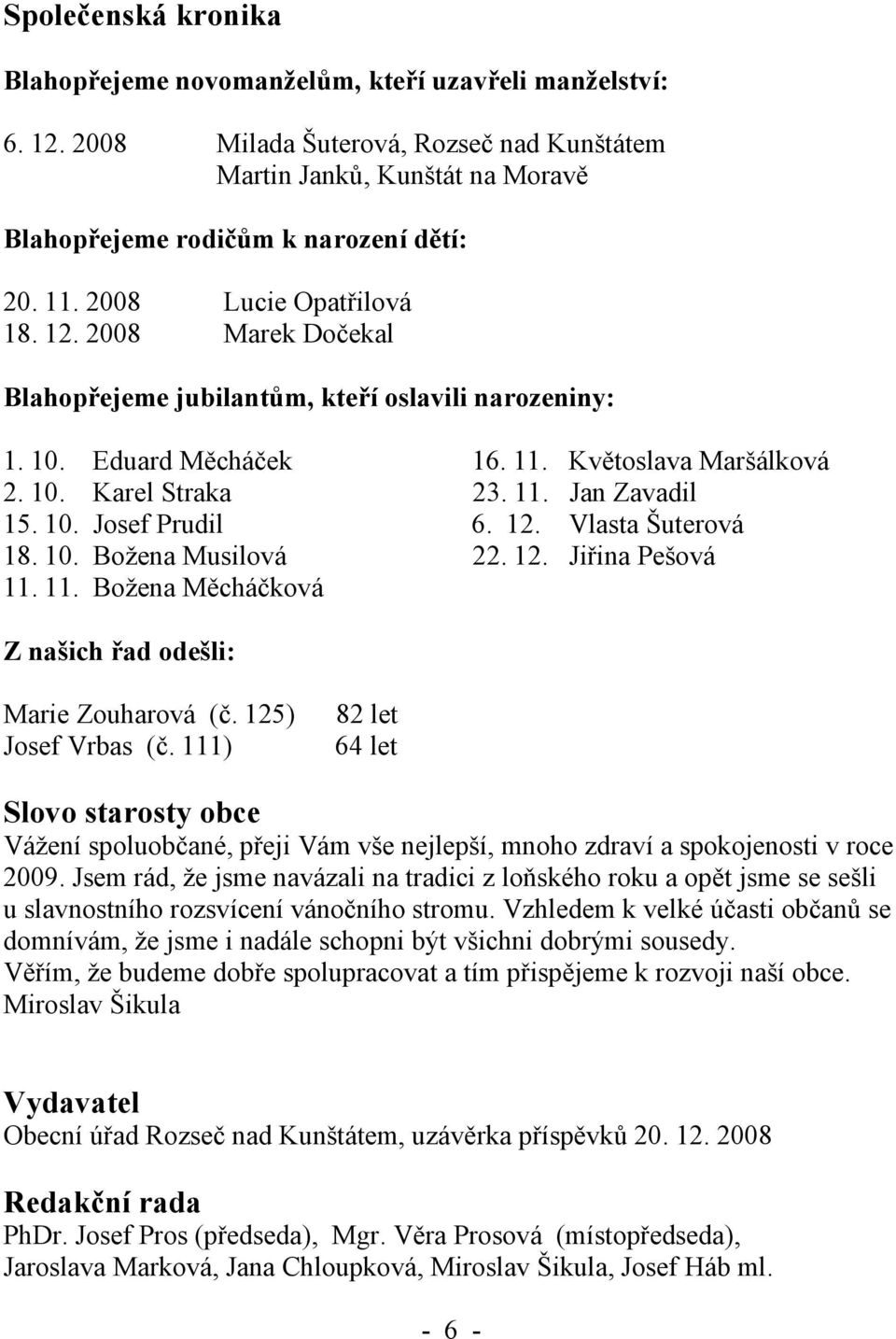 10. Josef Prudil 6. 12. Vlasta Šuterová 18. 10. Božena Musilová 22. 12. Jiřina Pešová 11. 11. Božena Měcháčková Z našich řad odešli: Marie Zouharová (č. 125) Josef Vrbas (č.