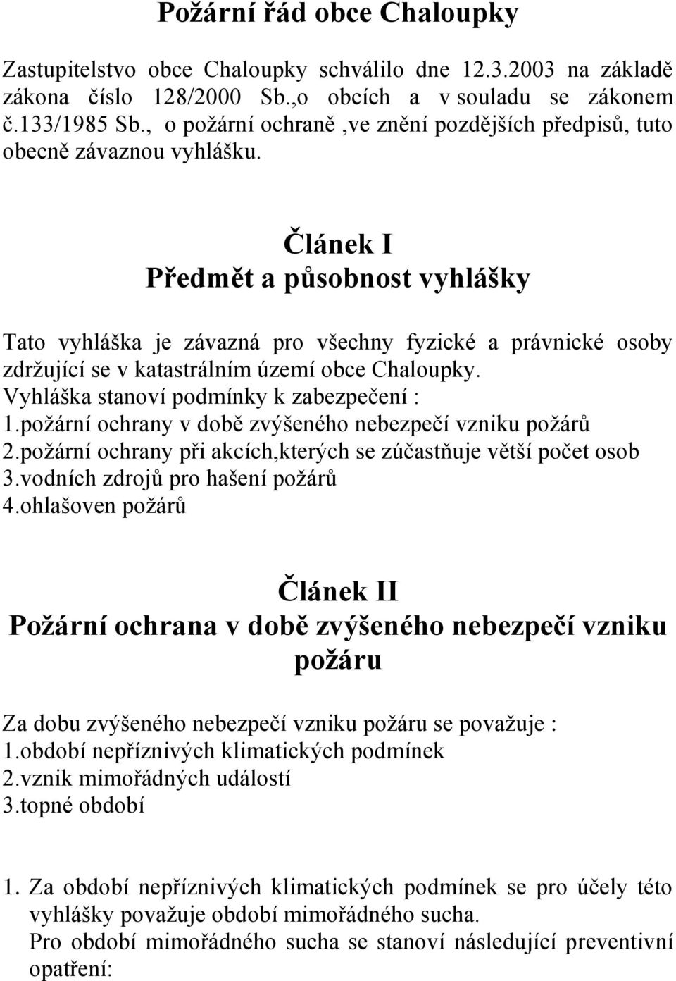 Článek I Předmět a působnost vyhlášky Tato vyhláška je závazná pro všechny fyzické a právnické osoby zdržující se v katastrálním území obce Chaloupky. Vyhláška stanoví podmínky k zabezpečení : 1.