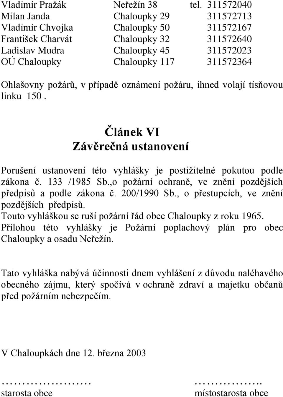 311572364 Ohlašovny požárů, v případě oznámení požáru, ihned volají tísňovou linku 150. Článek VI Závěrečná ustanovení Porušení ustanovení této vyhlášky je postižitelné pokutou podle zákona č.