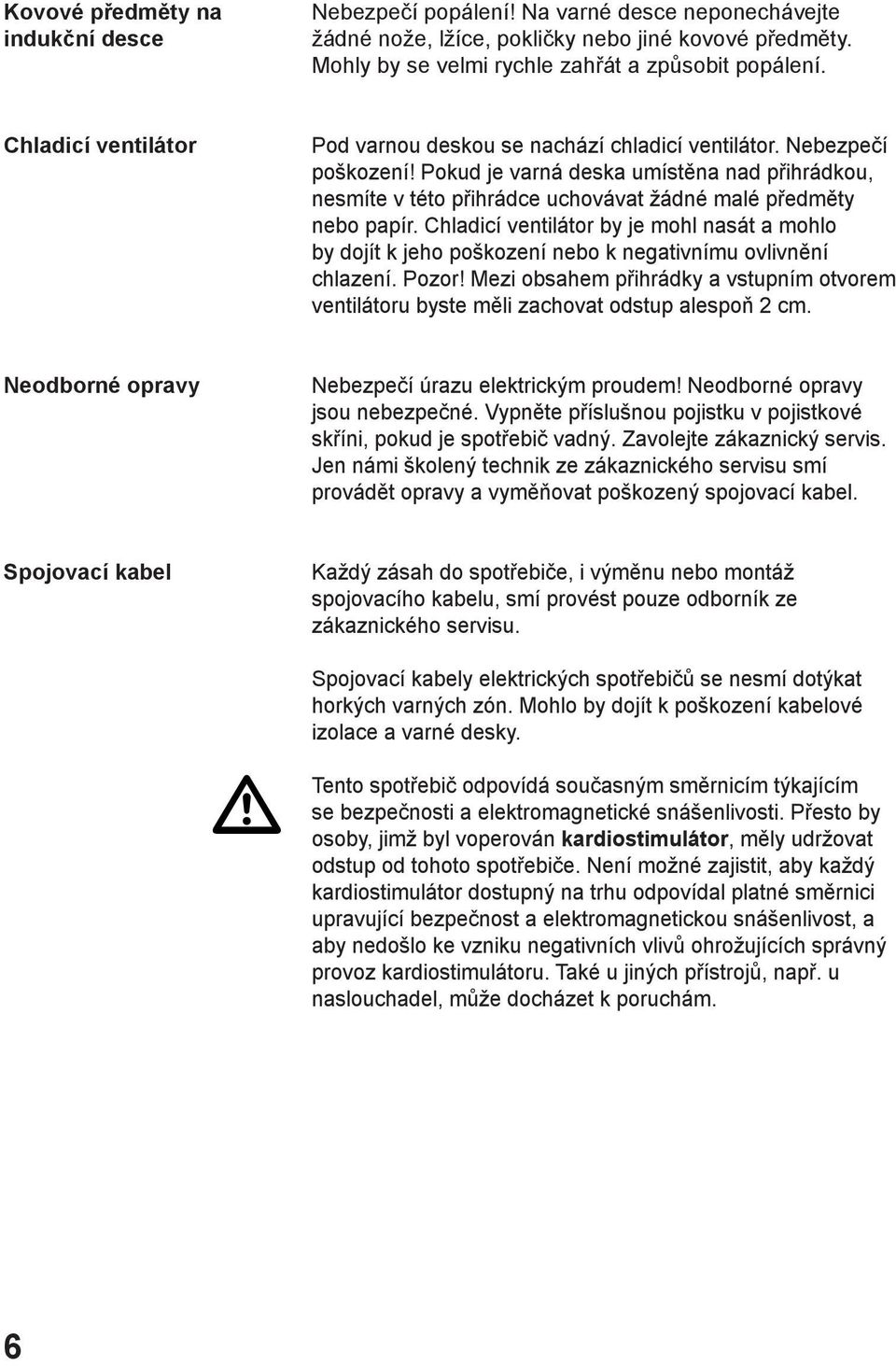 Pokud je varná deska umístěna nad přihrádkou, nesmíte v této přihrádce uchovávat žádné malé předměty nebo papír.