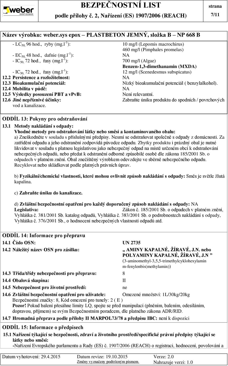 3 Bioakumulační potenciál: Nízký bioakumulační potenciál ( benzylalkohol). 12.4 Mobilita v půdě: NA 12.5 Výsledky posouzení PBT a vpvb: Není relevantní. 12.6 Jiné nepříznivé účinky: Zabraňte úniku produktu do spodních / povrchových vod a kanalizace.