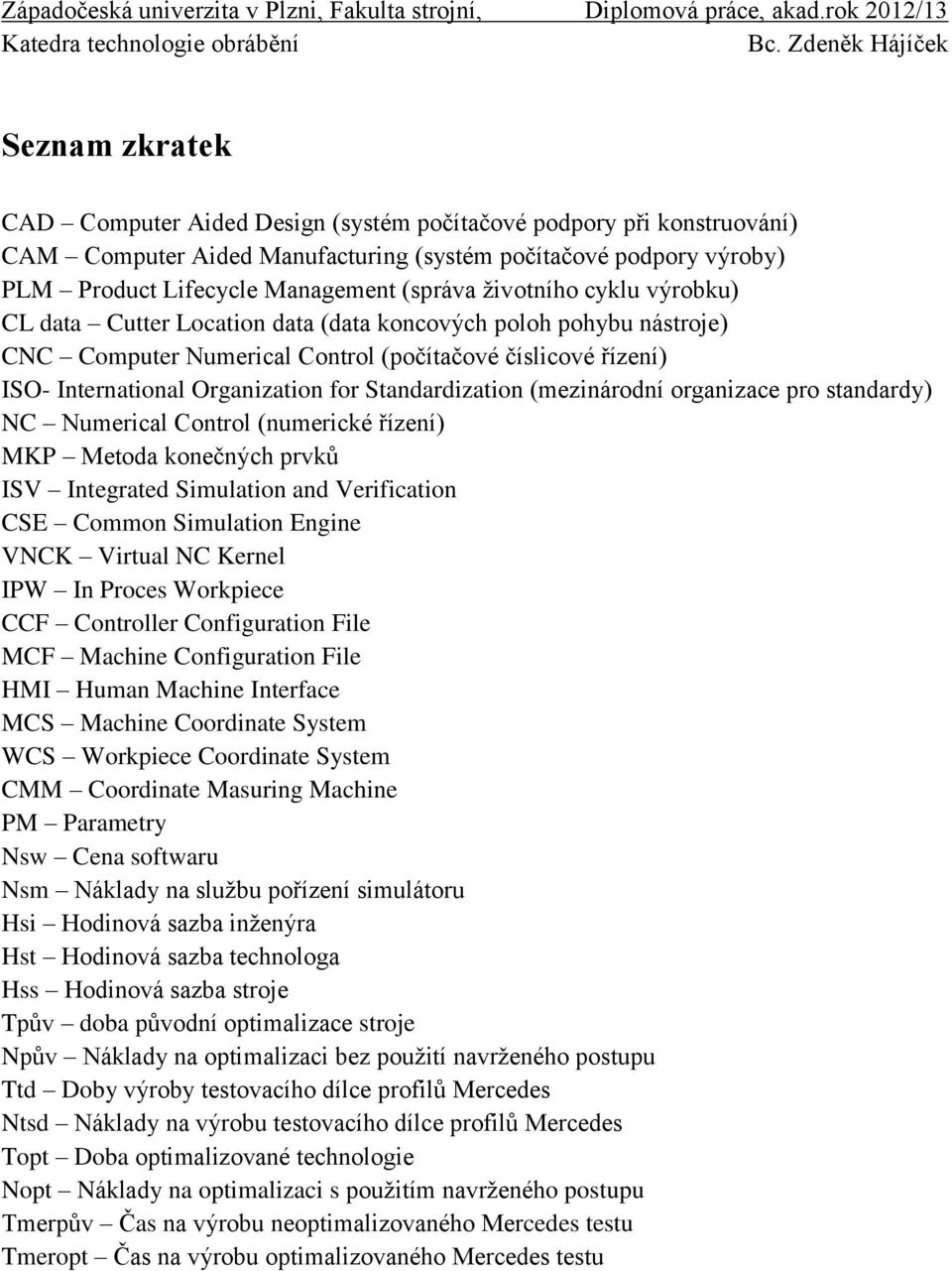 Standardization (mezinárodní organizace pro standardy) NC Numerical Control (numerické řízení) MKP Metoda konečných prvků ISV Integrated Simulation and Verification CSE Common Simulation Engine VNCK