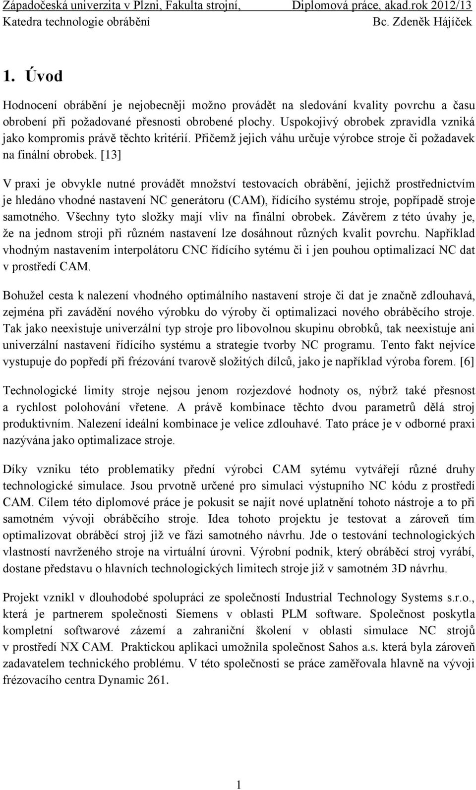 [13] V praxi je obvykle nutné provádět množství testovacích obrábění, jejichž prostřednictvím je hledáno vhodné nastavení NC generátoru (CAM), řídícího systému stroje, popřípadě stroje samotného.