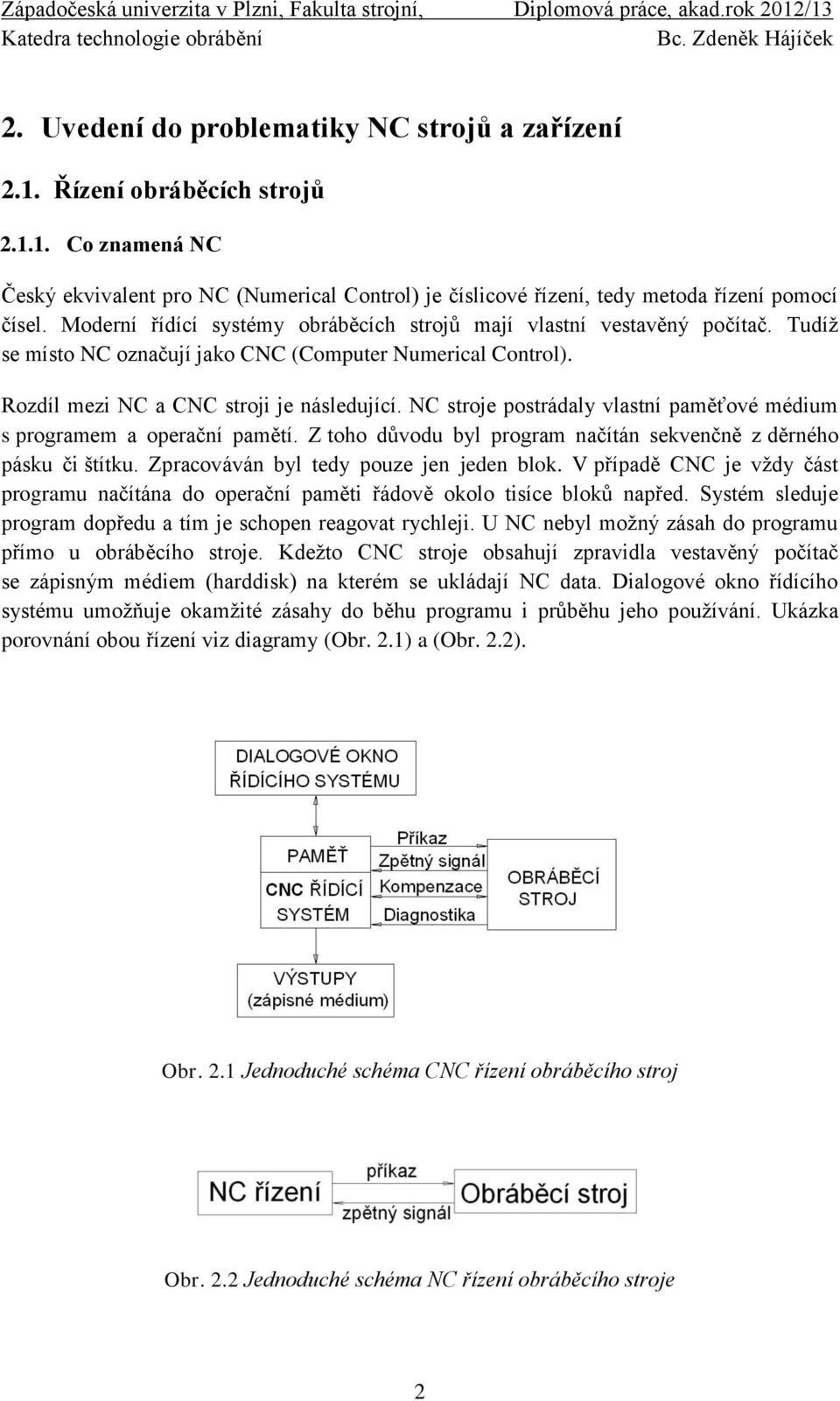 NC stroje postrádaly vlastní paměťové médium s programem a operační pamětí. Z toho důvodu byl program načítán sekvenčně z děrného pásku či štítku. Zpracováván byl tedy pouze jen jeden blok.