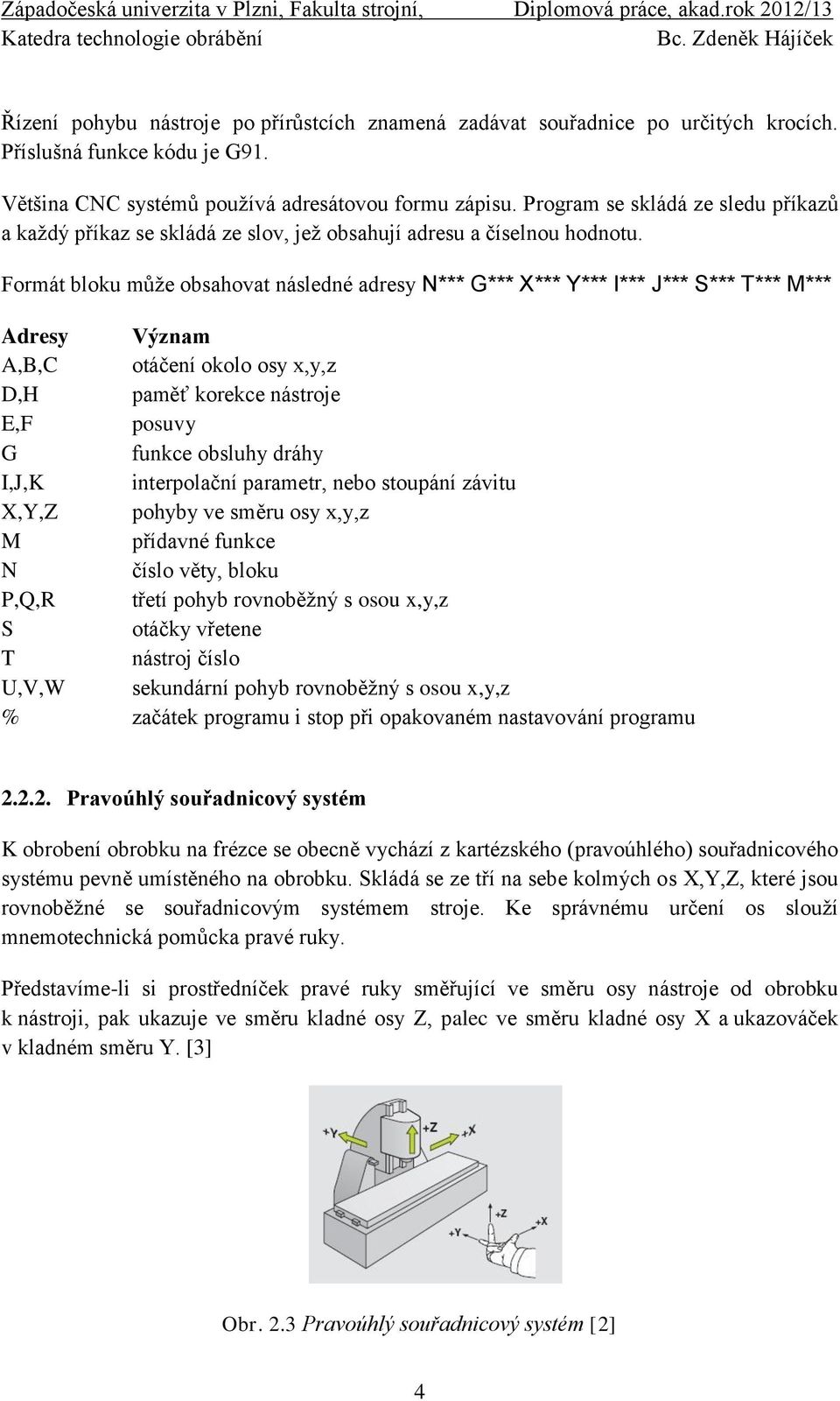 Formát bloku může obsahovat následné adresy N*** G*** X*** Y*** I*** J*** S*** T*** M*** Adresy Význam A,B,C otáčení okolo osy x,y,z D,H paměť korekce nástroje E,F posuvy G funkce obsluhy dráhy I,J,K