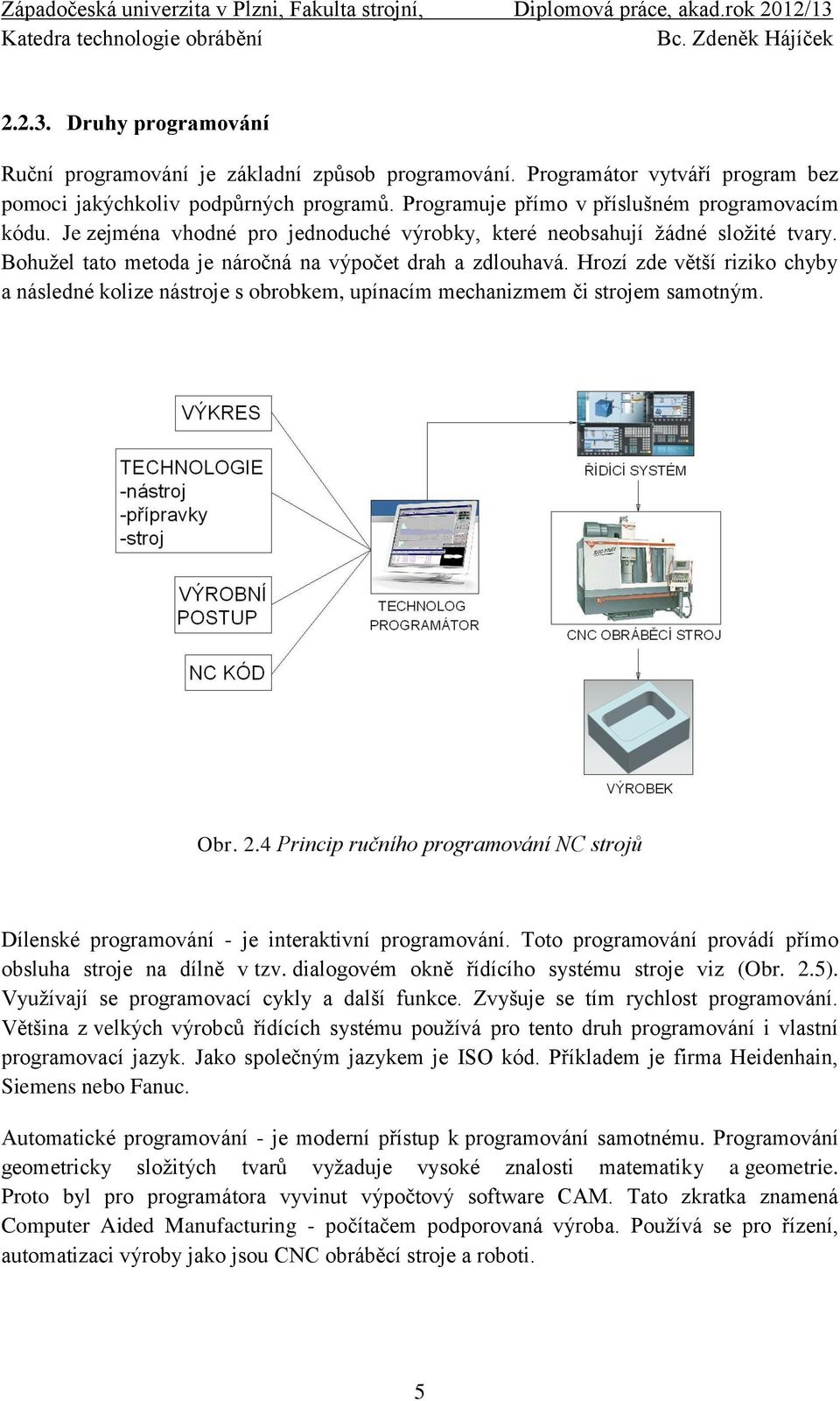 Hrozí zde větší riziko chyby a následné kolize nástroje s obrobkem, upínacím mechanizmem či strojem samotným. Obr. 2.