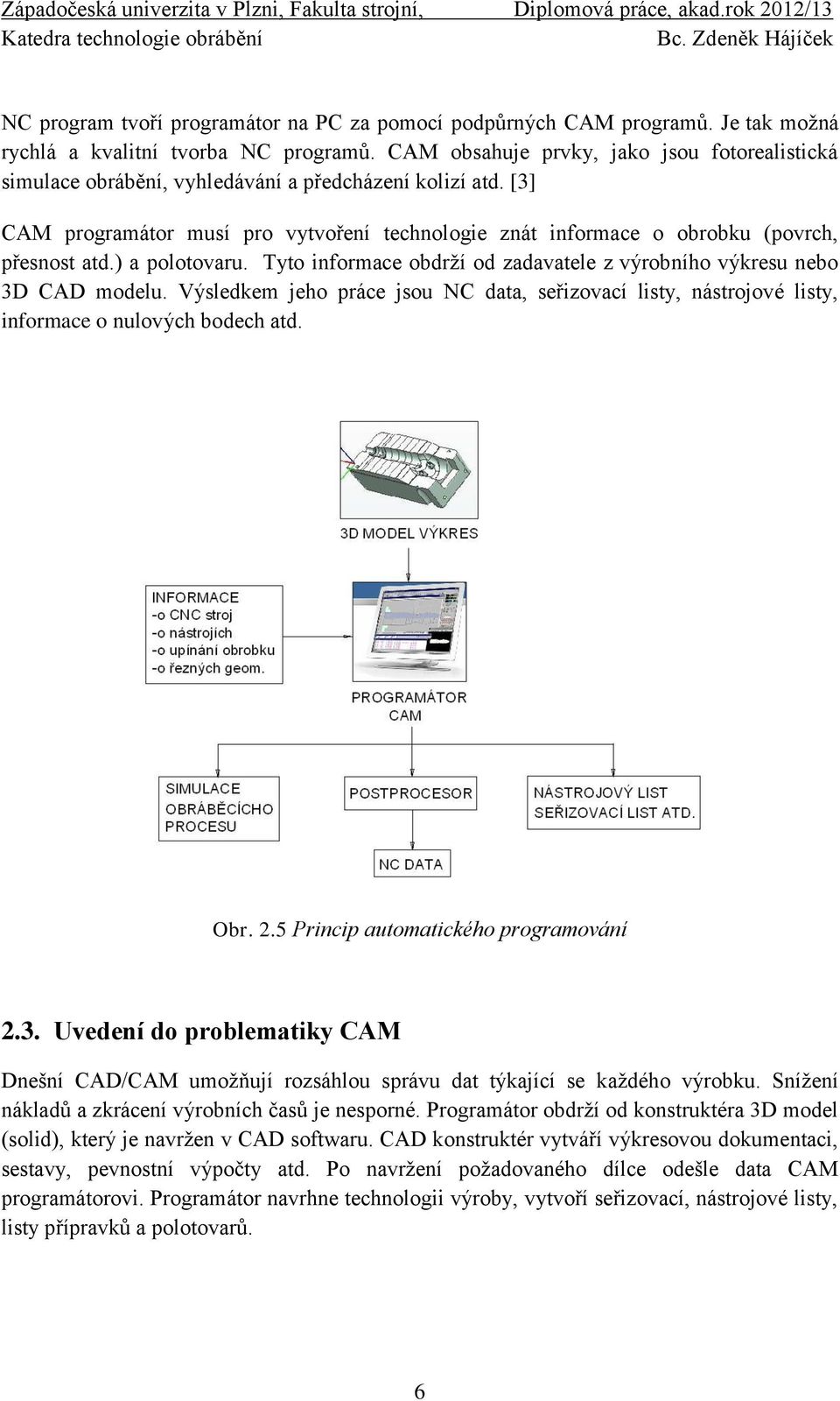 [3] CAM programátor musí pro vytvoření technologie znát informace o obrobku (povrch, přesnost atd.) a polotovaru. Tyto informace obdrží od zadavatele z výrobního výkresu nebo 3D CAD modelu.