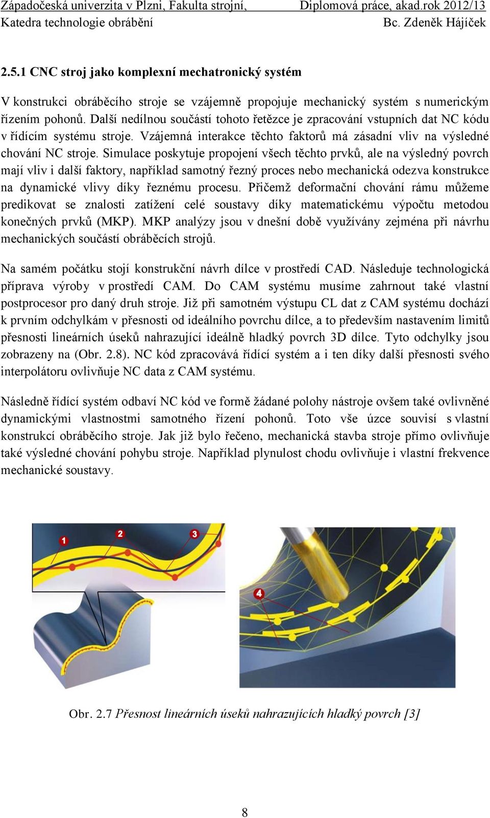 Simulace poskytuje propojení všech těchto prvků, ale na výsledný povrch mají vliv i další faktory, například samotný řezný proces nebo mechanická odezva konstrukce na dynamické vlivy díky řeznému