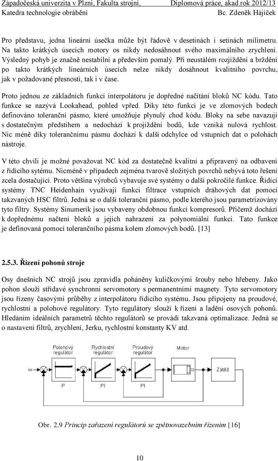 Při neustálém rozjíždění a brždění po takto krátkých lineárních úsecích nelze nikdy dosáhnout kvalitního povrchu, jak v požadované přesnosti, tak i v čase.