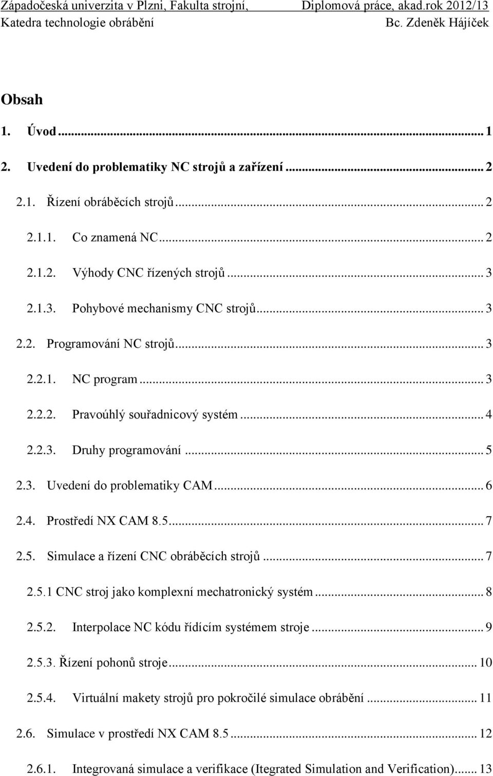 .. 6 2.4. Prostředí NX CAM 8.5... 7 2.5. Simulace a řízení CNC obráběcích strojů... 7 2.5.1 CNC stroj jako komplexní mechatronický systém... 8 2.5.2. Interpolace NC kódu řídícím systémem stroje... 9 2.