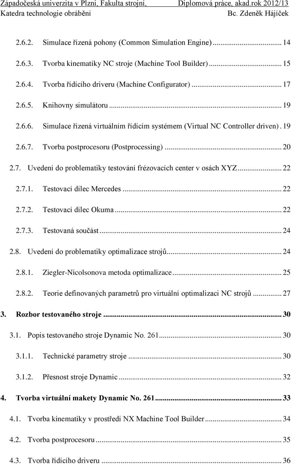 .. 22 2.7.1. Testovací dílec Mercedes... 22 2.7.2. Testovací dílec Okuma... 22 2.7.3. Testovaná součást... 24 2.8. Uvedení do problematiky optimalizace strojů... 24 2.8.1. Ziegler-Nicolsonova metoda optimalizace.