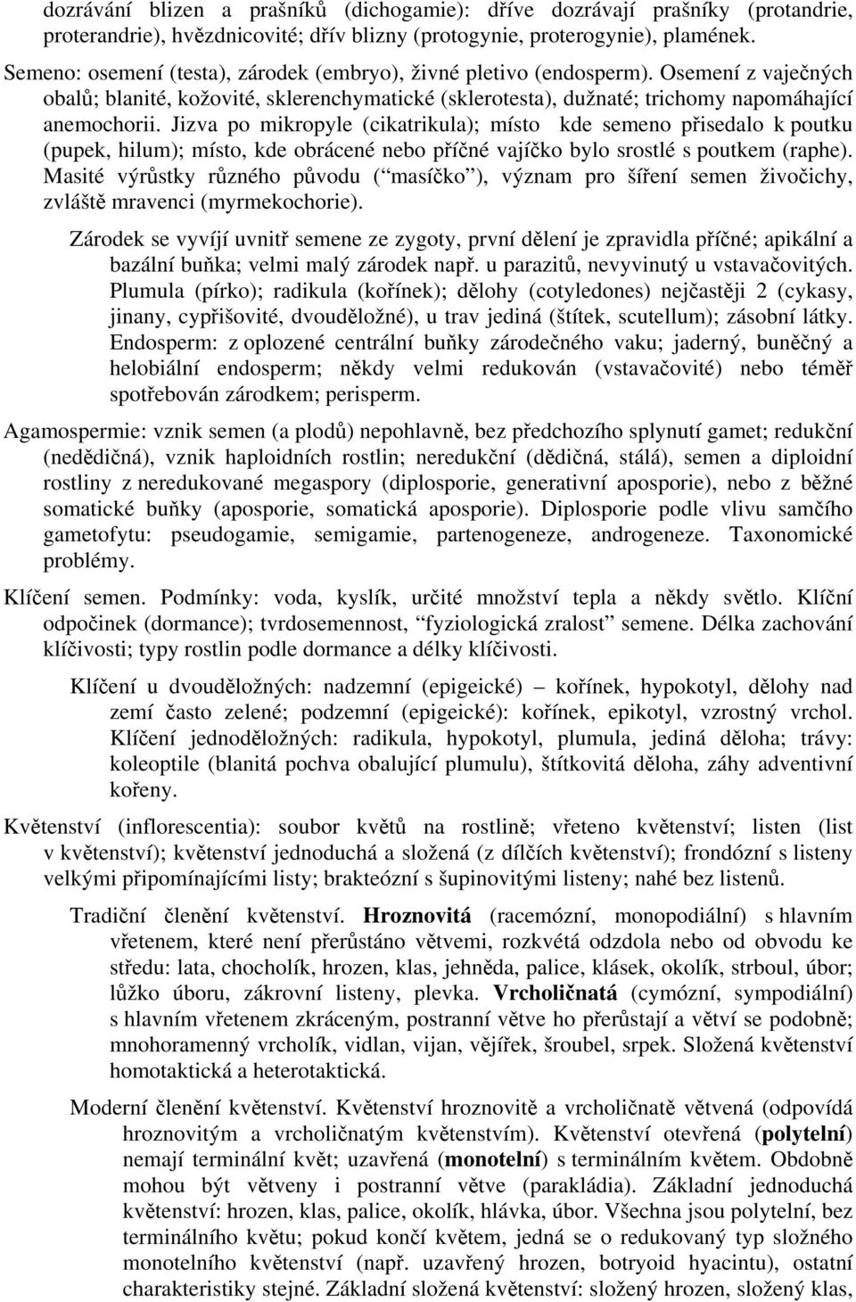 Jizva po mikropyle (cikatrikula); místo kde semeno přisedalo k poutku (pupek, hilum); místo, kde obrácené nebo příčné vajíčko bylo srostlé s poutkem (raphe).