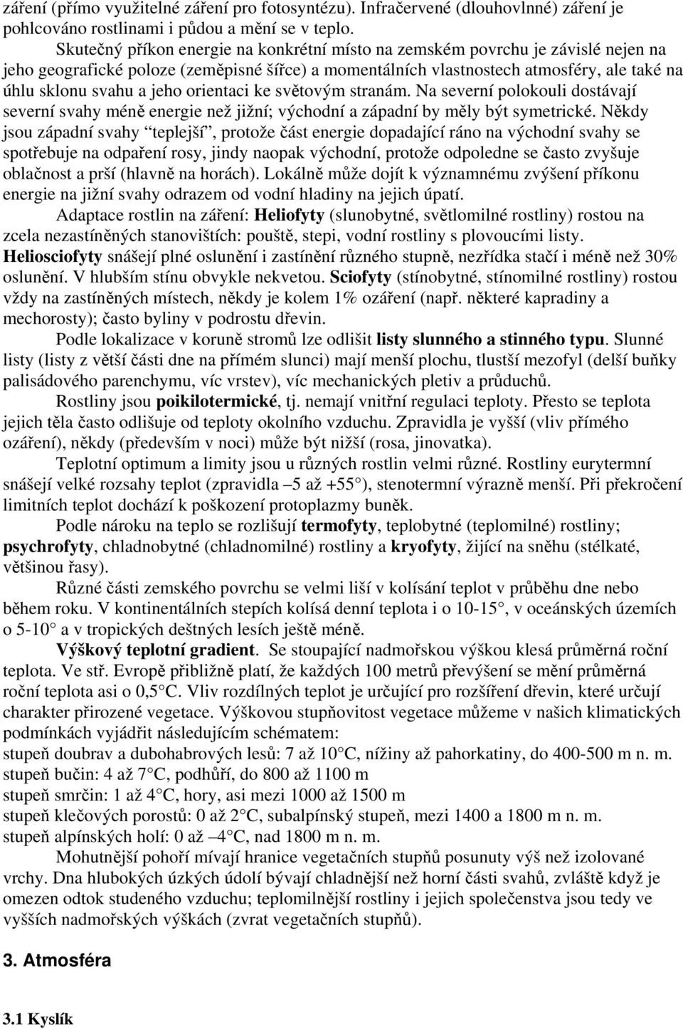 orientaci ke světovým stranám. Na severní polokouli dostávají severní svahy méně energie než jižní; východní a západní by měly být symetrické.