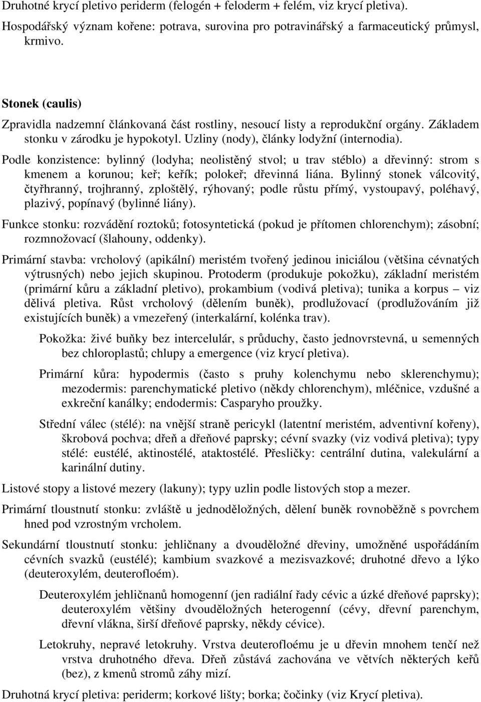 Podle konzistence: bylinný (lodyha; neolistěný stvol; u trav stéblo) a dřevinný: strom s kmenem a korunou; keř; keřík; polokeř; dřevinná liána.