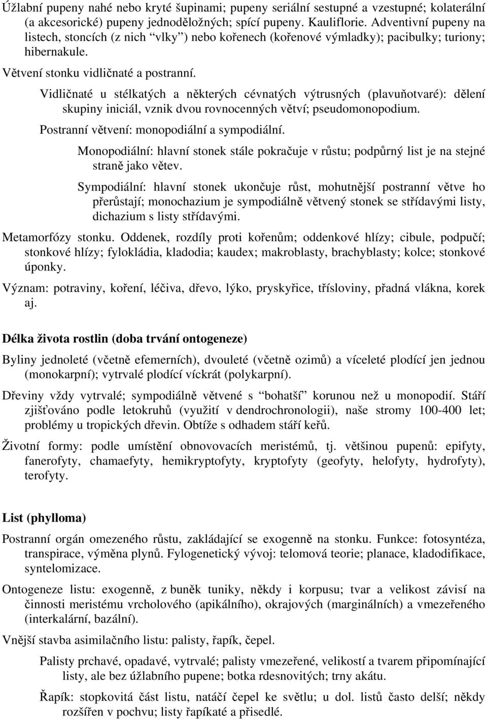 Vidličnaté u stélkatých a některých cévnatých výtrusných (plavuňotvaré): dělení skupiny iniciál, vznik dvou rovnocenných větví; pseudomonopodium. Postranní větvení: monopodiální a sympodiální.