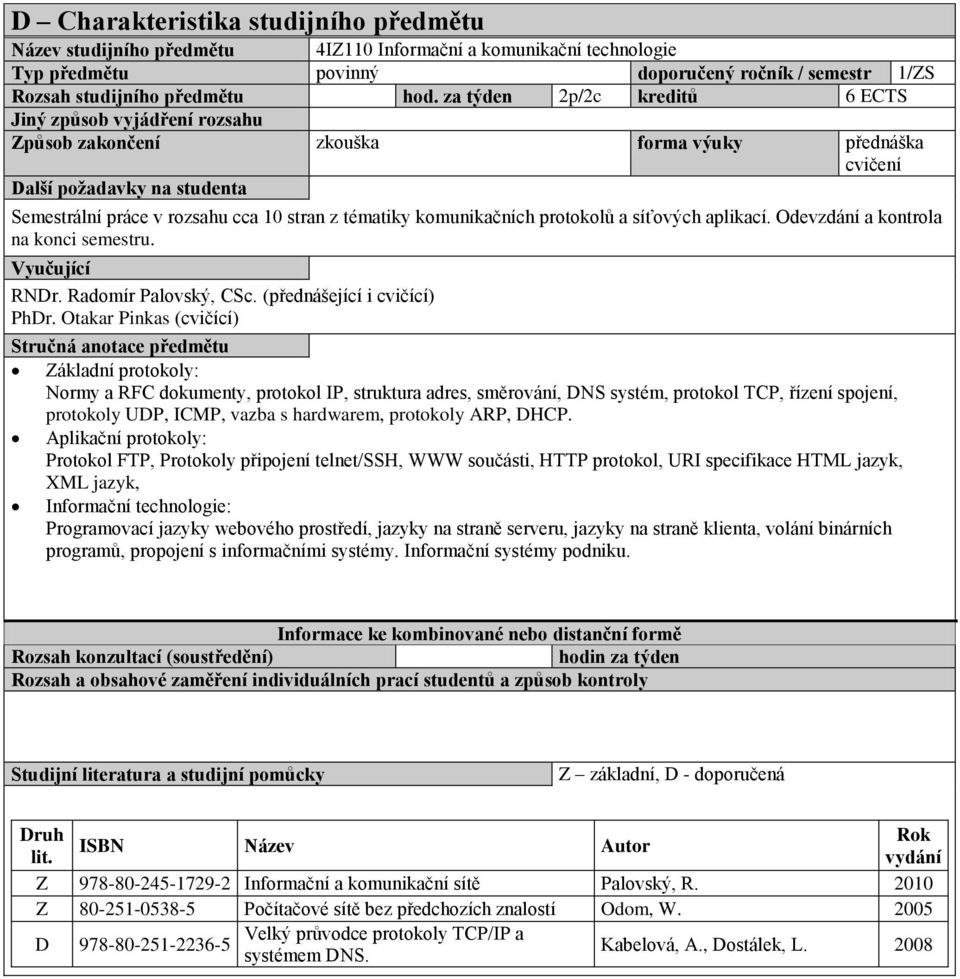 komunikačních protokolů a síťových aplikací. Odevzdání a kontrola na konci semestru. Vyučující RNDr. Radomír Palovský, CSc. (přednášející i cvičící) PhDr.
