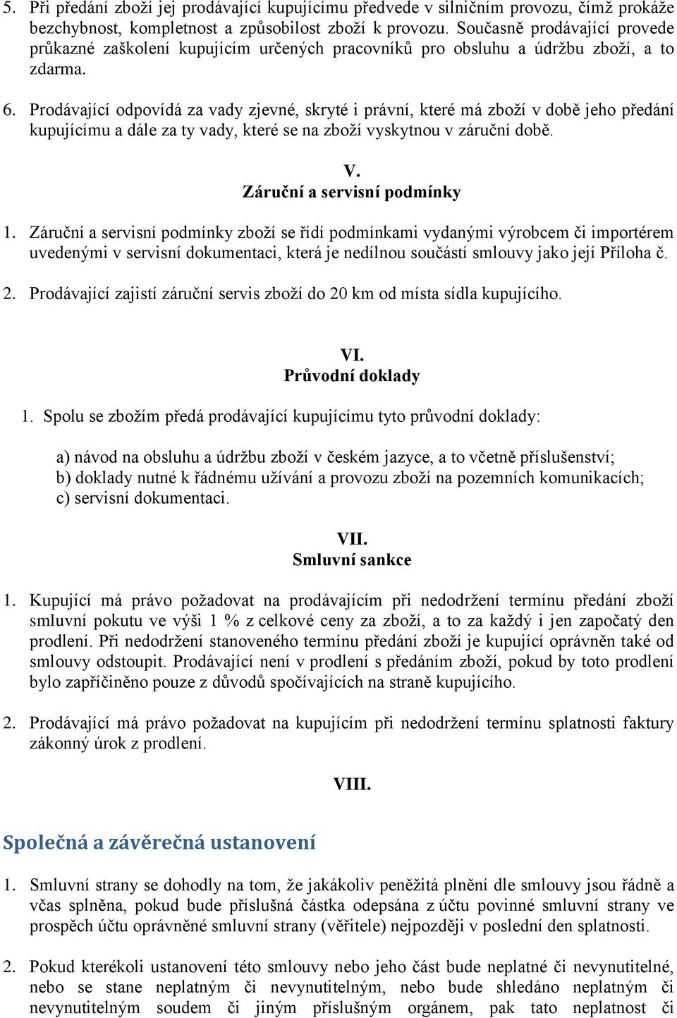 Prodávající odpovídá za vady zjevné, skryté i právní, které má zboží v době jeho předání kupujícímu a dále za ty vady, které se na zboží vyskytnou v záruční době. V. Záruční a servisní podmínky 1.