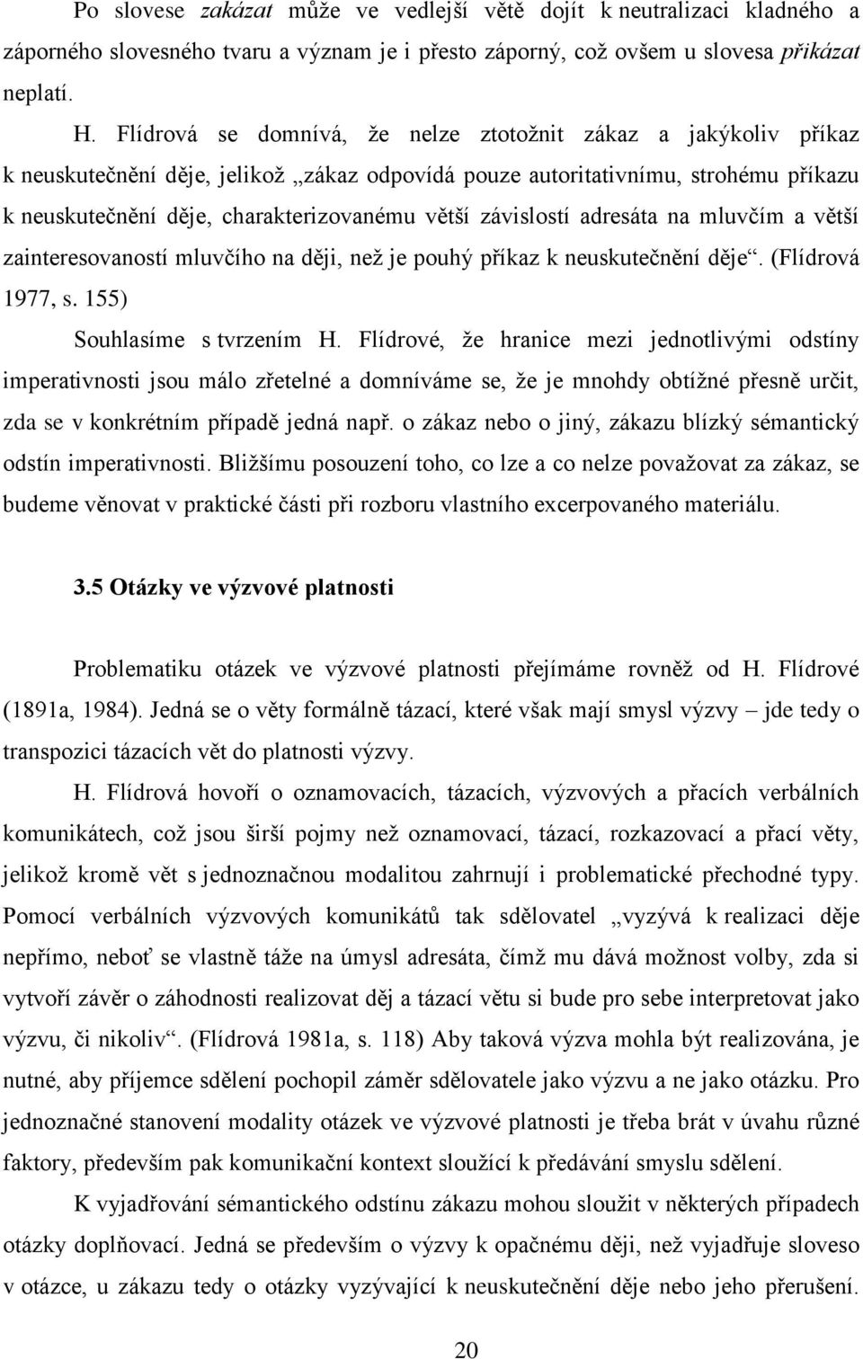 závislostí adresáta na mluvčím a větší zainteresovaností mluvčího na ději, než je pouhý příkaz k neuskutečnění děje. (Flídrová 1977, s. 155) Souhlasíme s tvrzením H.