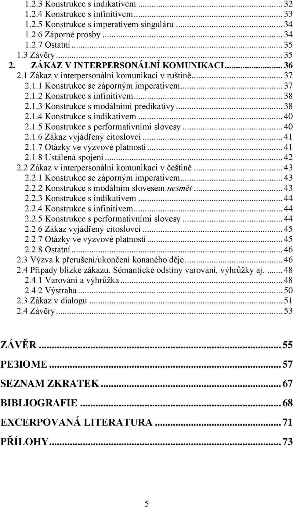 .. 38 2.1.4 Konstrukce s indikativem... 40 2.1.5 Konstrukce s performativními slovesy... 40 2.1.6 Zákaz vyjádřený citoslovci... 41 2.1.7 Otázky ve výzvové platnosti... 41 2.1.8 Ustálená spojení... 42 2.