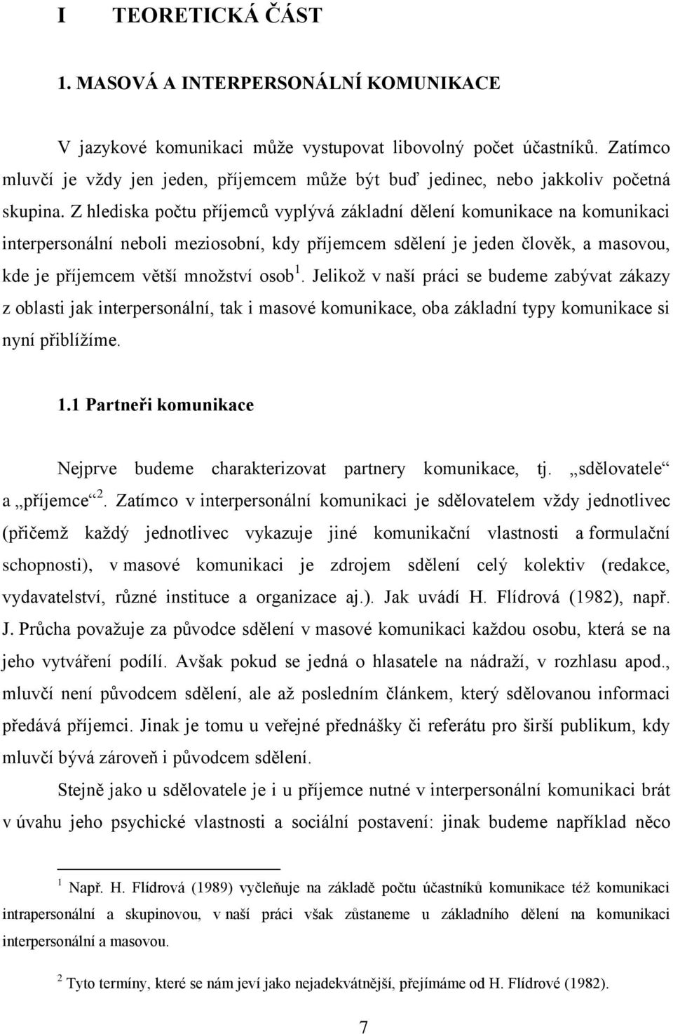 Z hlediska počtu příjemců vyplývá základní dělení komunikace na komunikaci interpersonální neboli meziosobní, kdy příjemcem sdělení je jeden člověk, a masovou, kde je příjemcem větší množství osob 1.