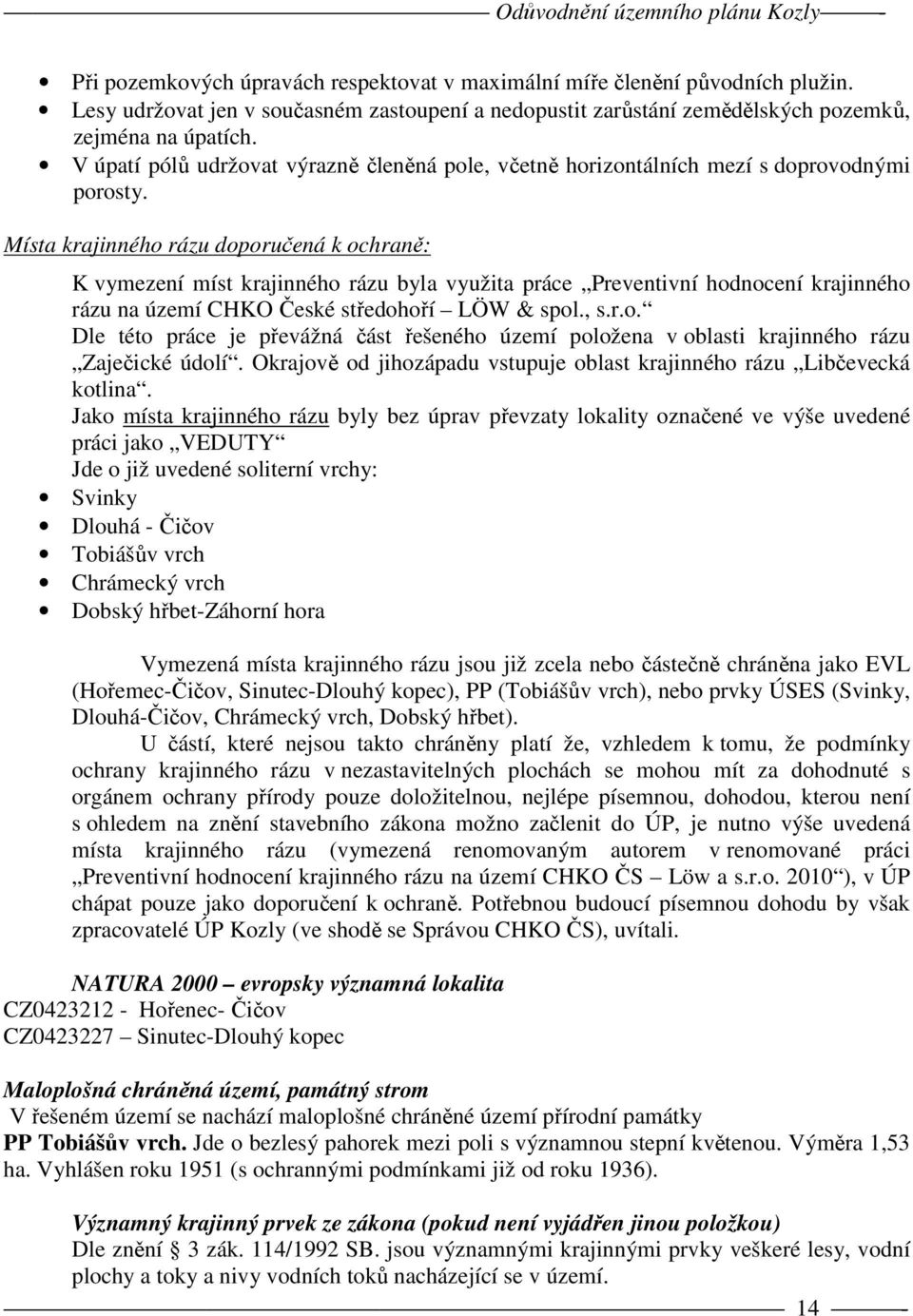 Místa krajinného rázu doporučená k ochraně: K vymezení míst krajinného rázu byla využita práce Preventivní hodnocení krajinného rázu na území CHKO České středohoří LÖW & spol., s.r.o. Dle této práce je převážná část řešeného území položena v oblasti krajinného rázu Zaječické údolí.