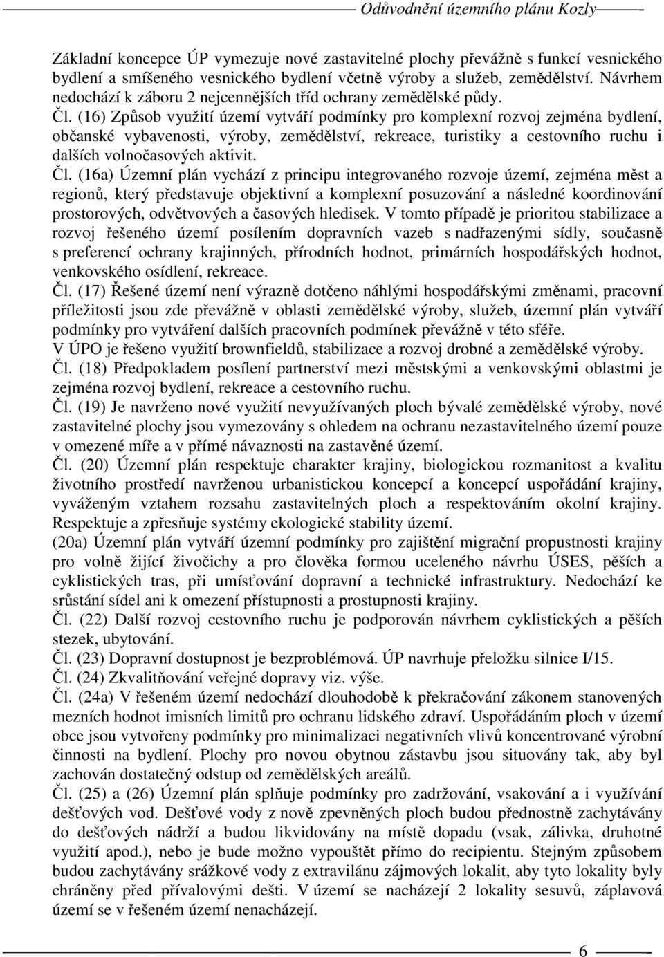 (16) Způsob využití území vytváří podmínky pro komplexní rozvoj zejména bydlení, občanské vybavenosti, výroby, zemědělství, rekreace, turistiky a cestovního ruchu i dalších volnočasových aktivit. Čl.