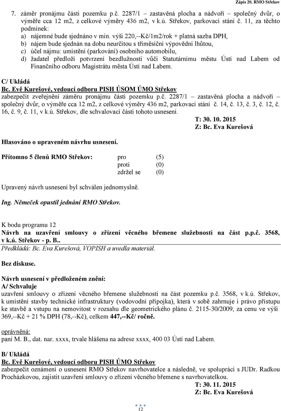 výši 220,--Kč/1m2/rok + platná sazba DPH, b) nájem bude sjednán na dobu neurčitou s tříměsíční výpovědní lhůtou, c) účel nájmu: umístění (parkování) osobního automobilu, d) žadatel předloží potvrzení