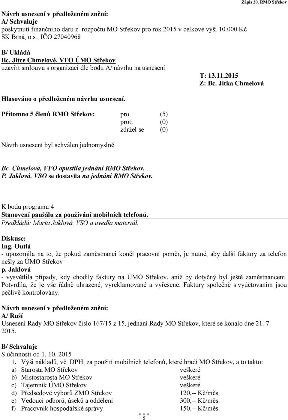 Návrh usnesení byl schválen jednomyslně. Bc. Chmelová, VFO opustila jednání RMO Střekov. P. Jaklová, VSO se dostavila na jednání RMO Střekov.