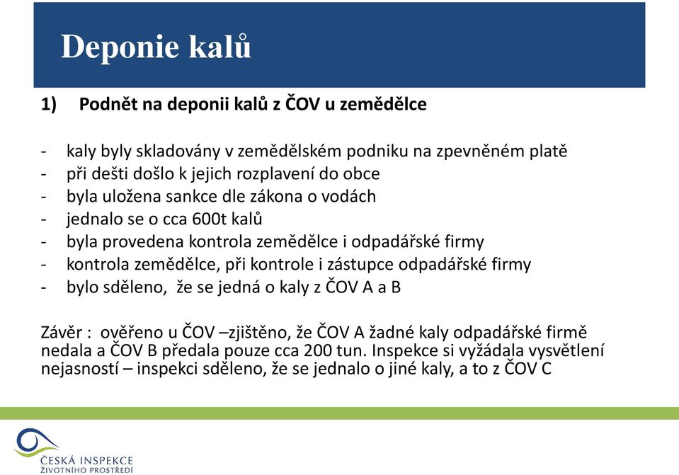 kontrola zemědělce, při kontrole i zástupce odpadářské firmy - bylo sděleno, že se jedná o kaly z ČOV A a B Závěr : ověřeno u ČOV zjištěno, že ČOV A